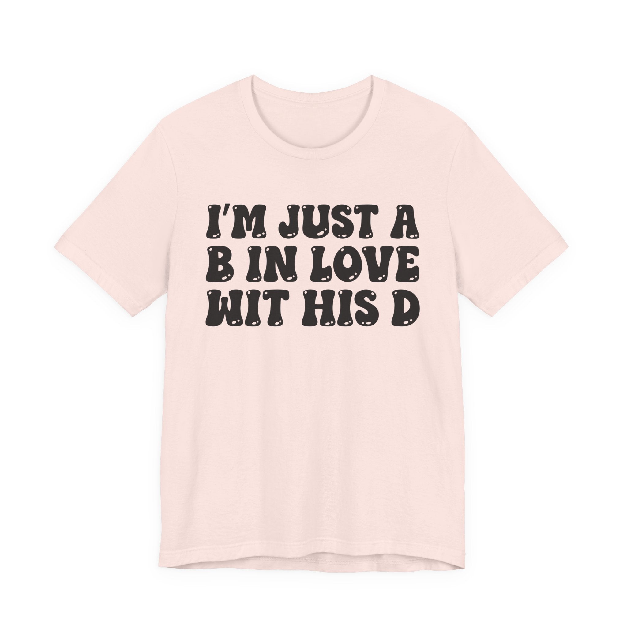I'm Just A B In Love Wit His D - T-Shirt