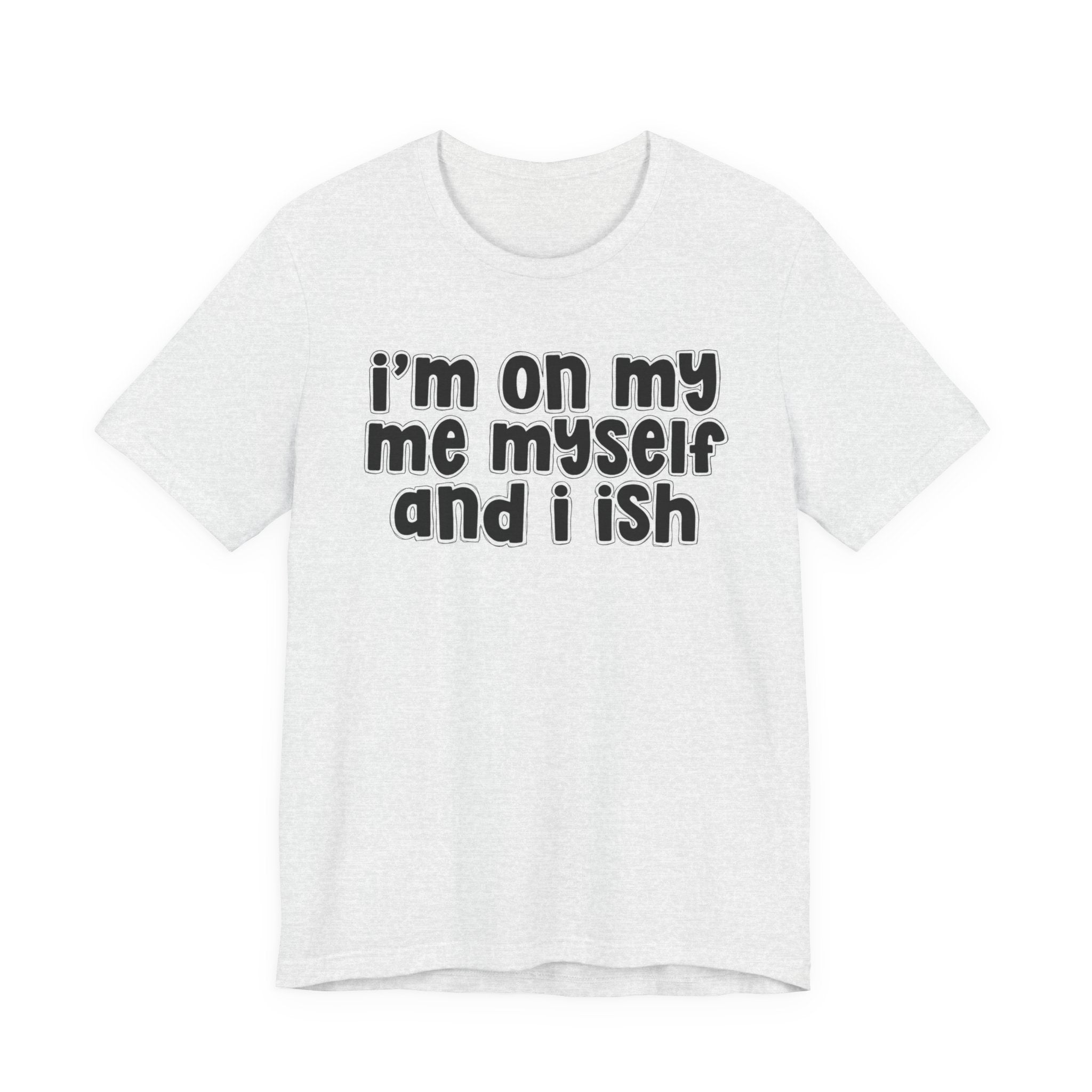 I'm On My Me Myself And I Ish - Bold Declaration T-Shirt