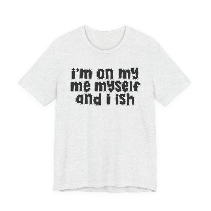 I'm On My Me Myself And I Ish - Bold Declaration T-Shirt