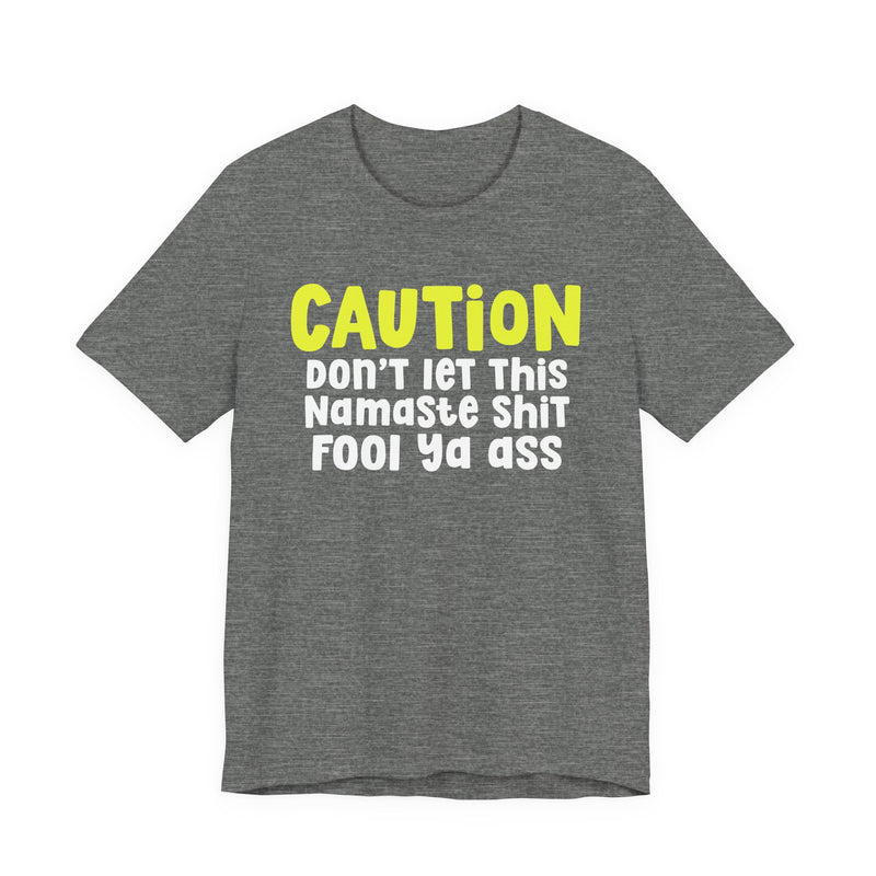 Caution Don't Let This Namaste Shit Fool Ya Ass - T-Shirt