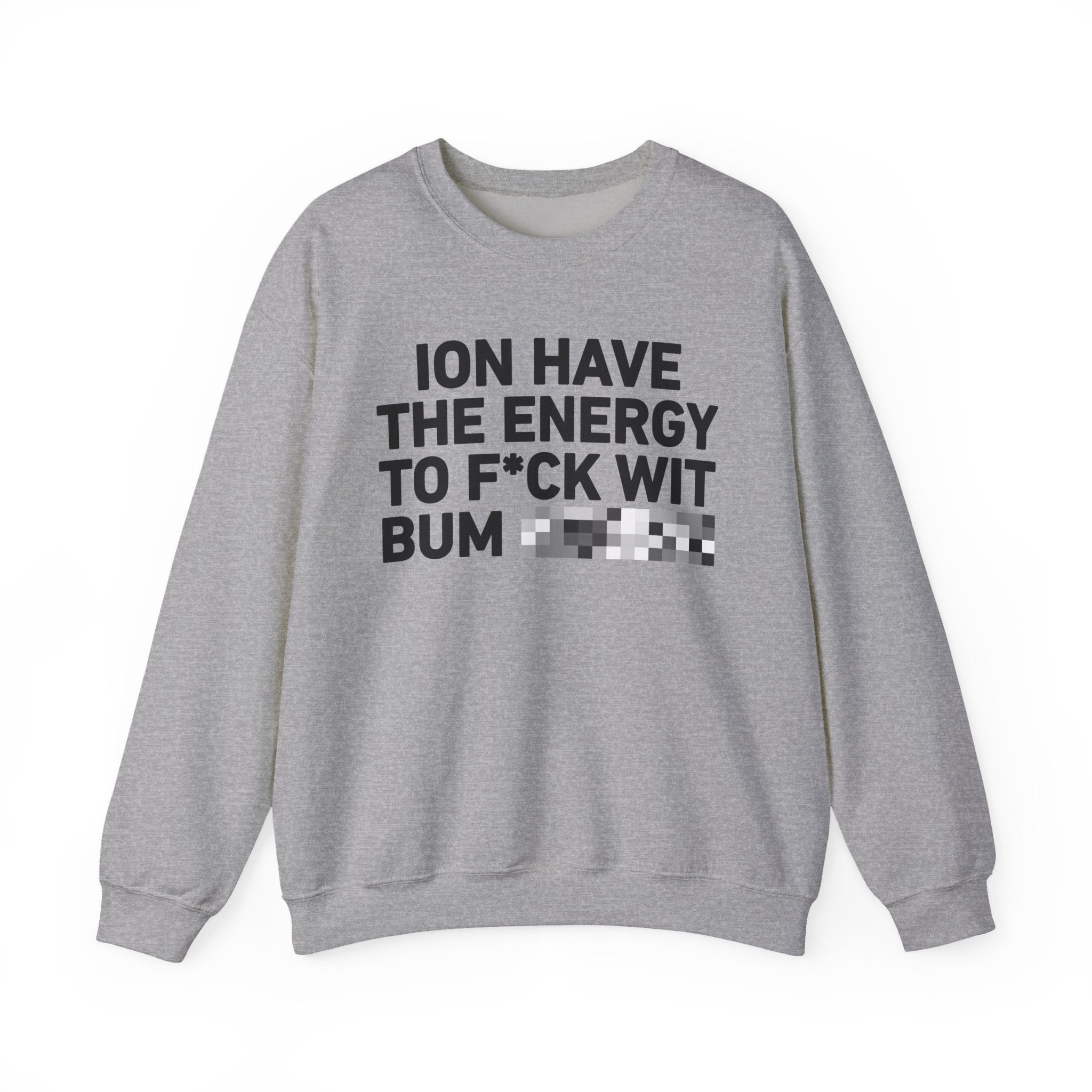 I Don’t Have the Energy To Fuck Wit Bum Bitches － Sweatshirt