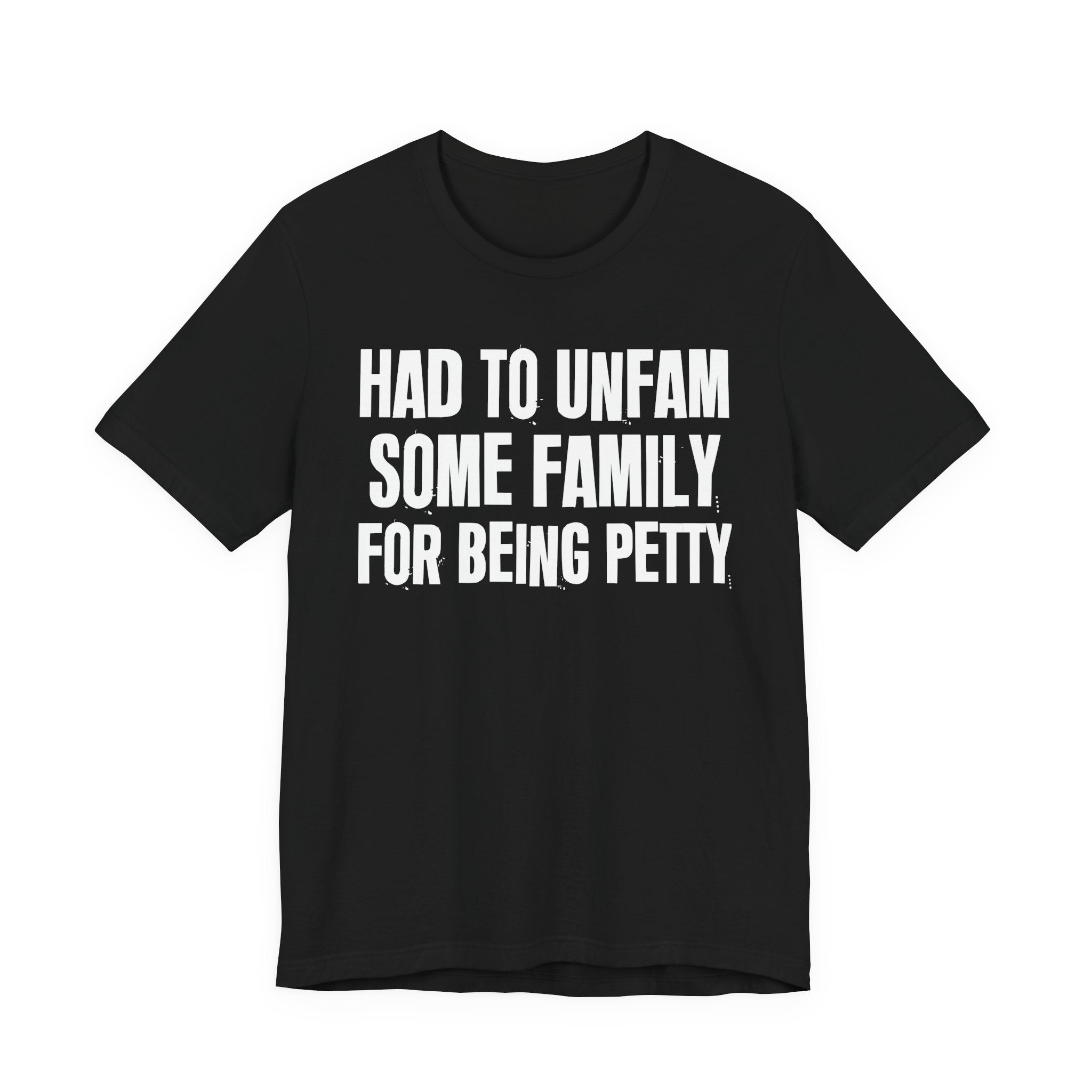 Had to Unfam Some Family For Being Petty - Humorous Quote Shirt
