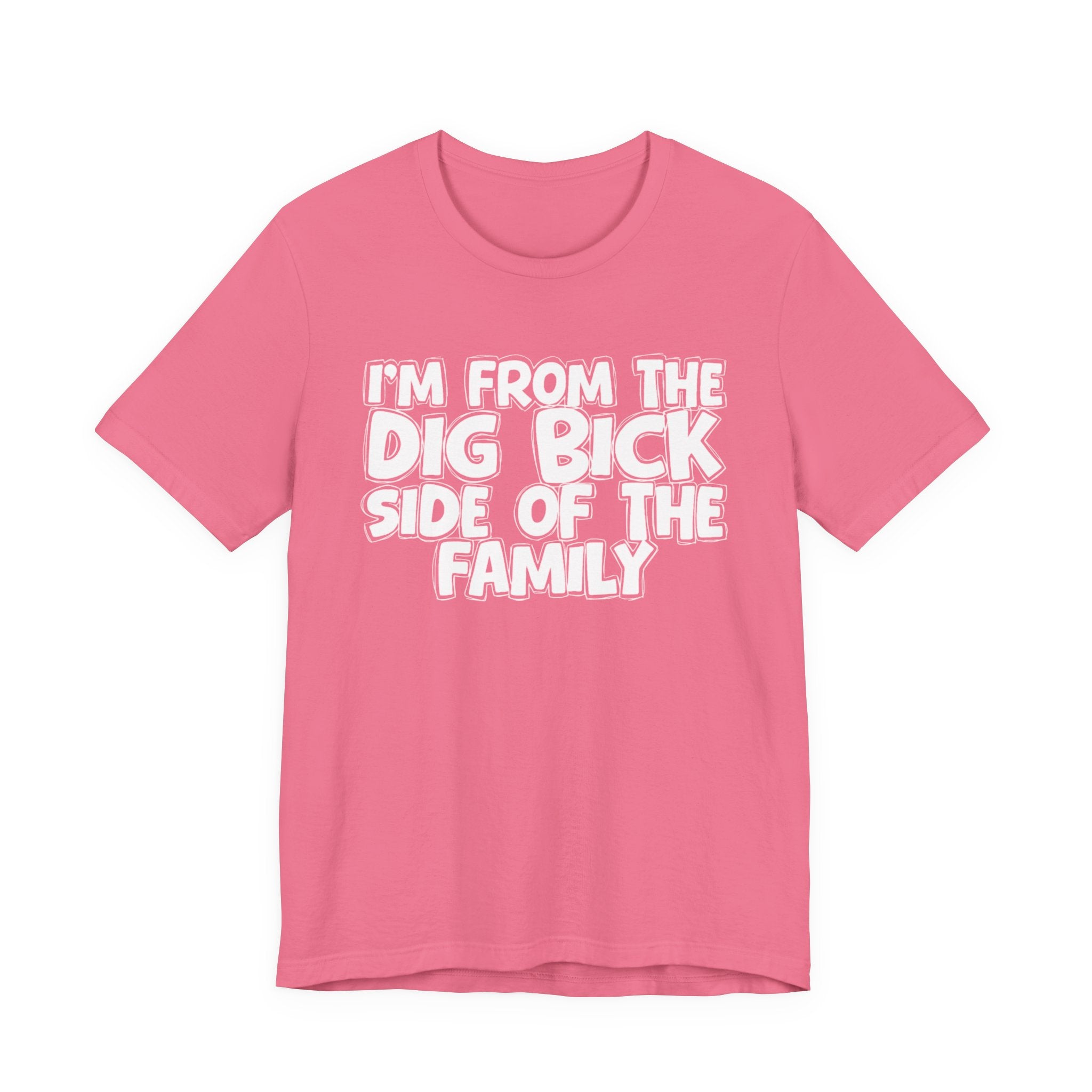 I'm From the Dig Bick Side of the Family - Funny Family Statement Tee