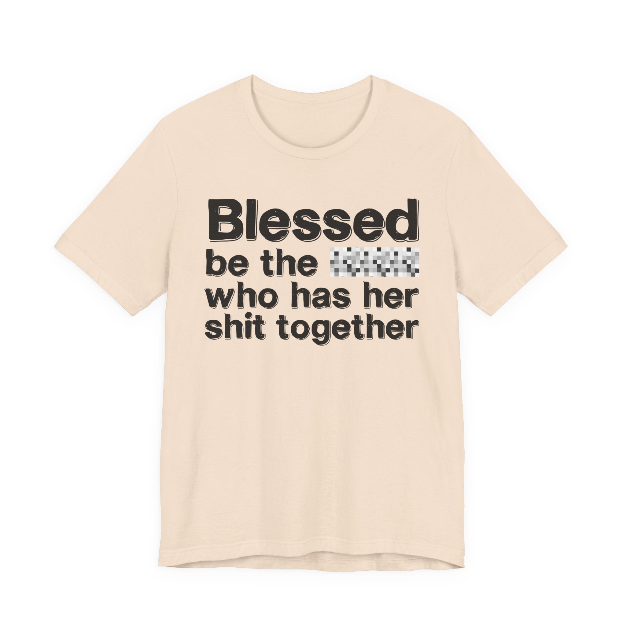 Blessed Be The [Censored] Who Has Her Shit Together - Funny Inspirational Graphic Tee