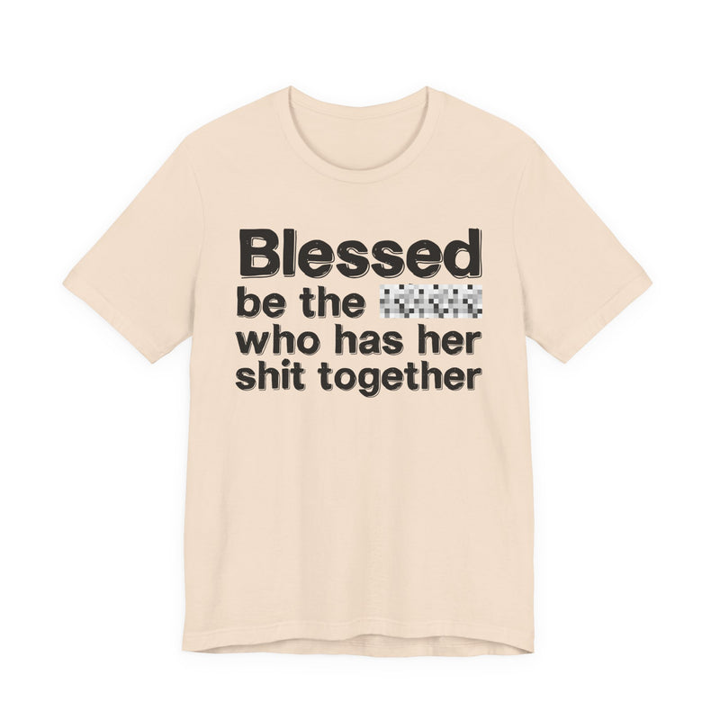 Blessed Be The Bitch Who Has Her Shit Together — Funny Inspirational Graphic T-Shirt