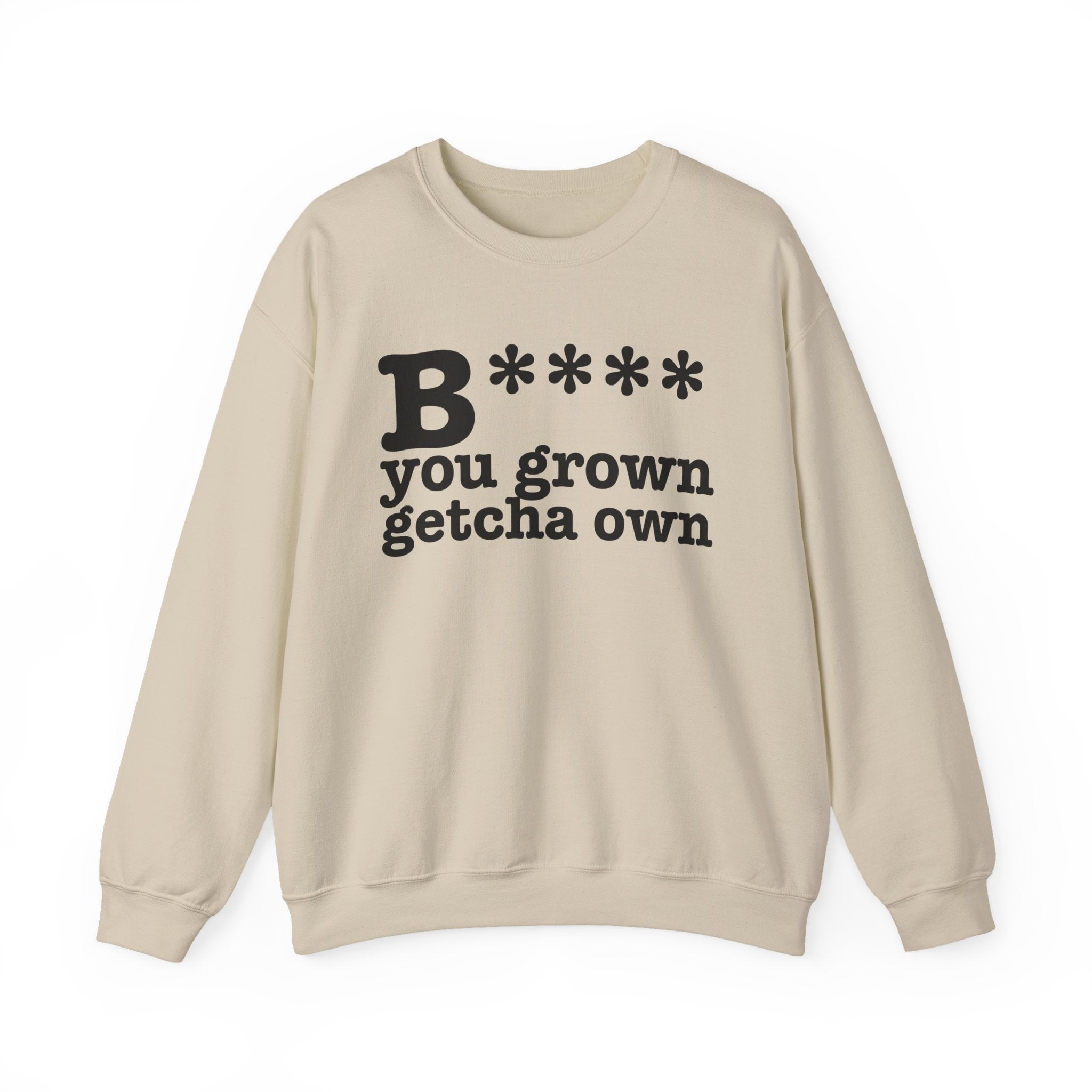 Bitch You Grown Getcha Own — Sweatshirt