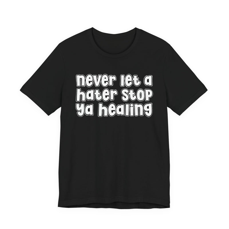 Never Let A Hater Stop Ya Healing － Anti-Hater T-shirt