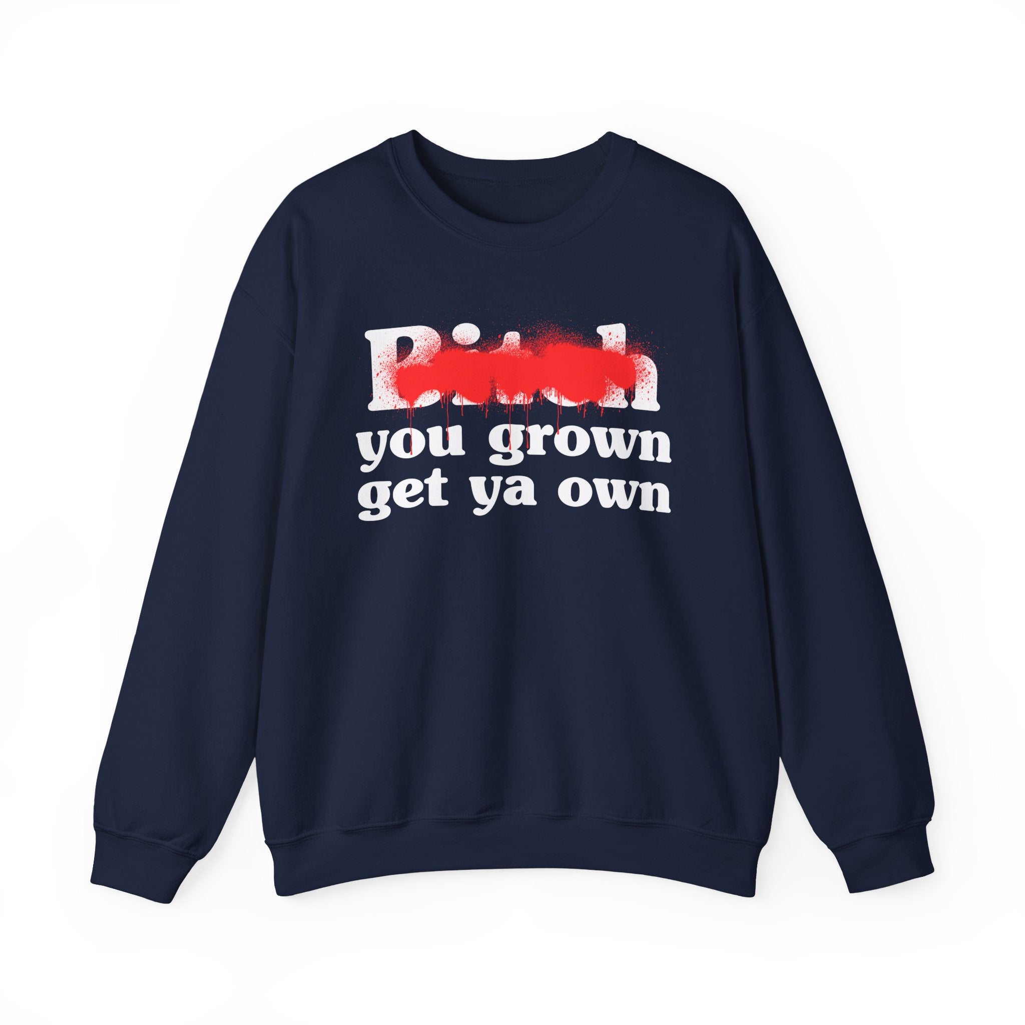 Bitch You Grown Get Ya Own - Sassy Adult Humor Sweatshirt