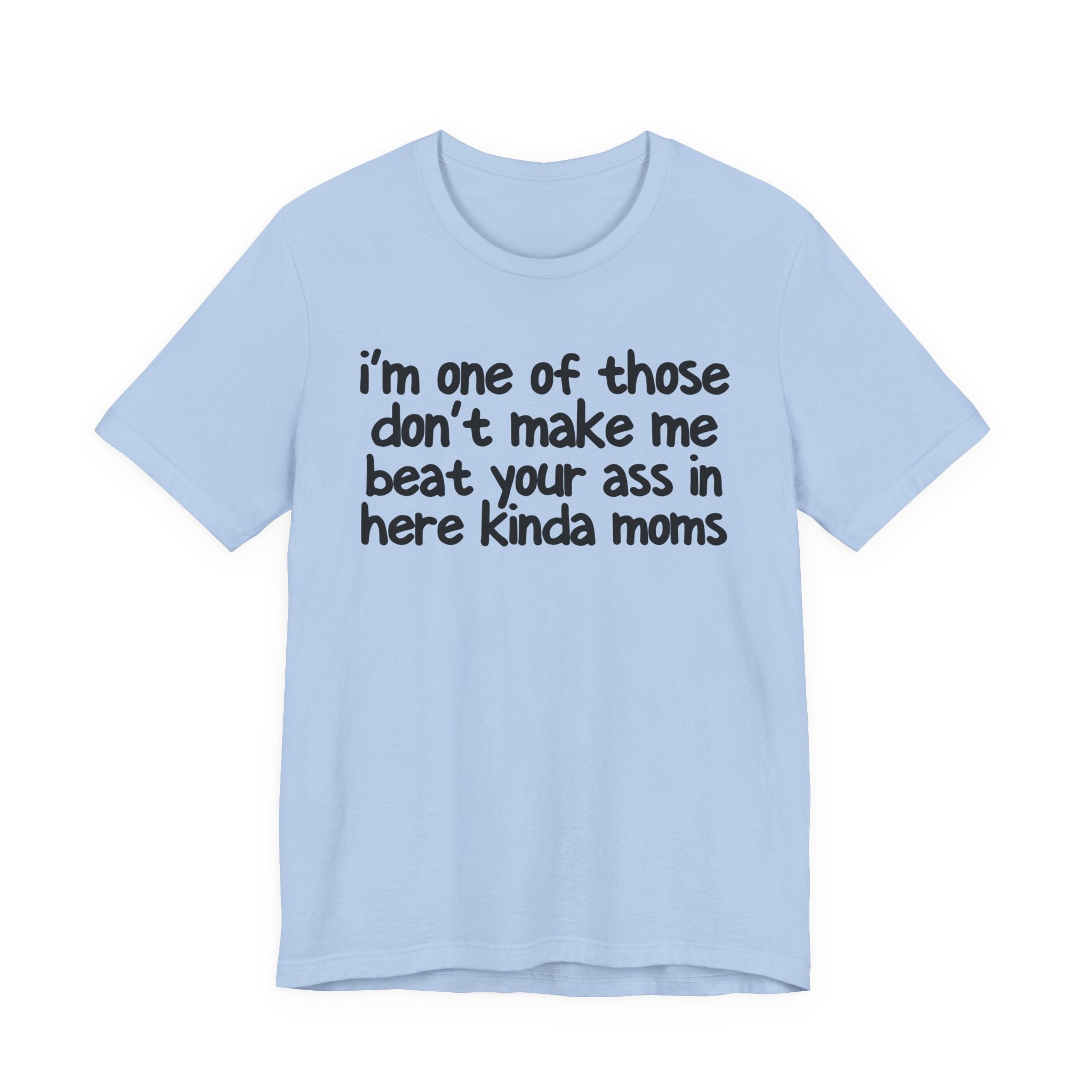 I'm One Of Those Don't Make Me Beat Your Ass In Here Kinda Moms - Tee Shirt