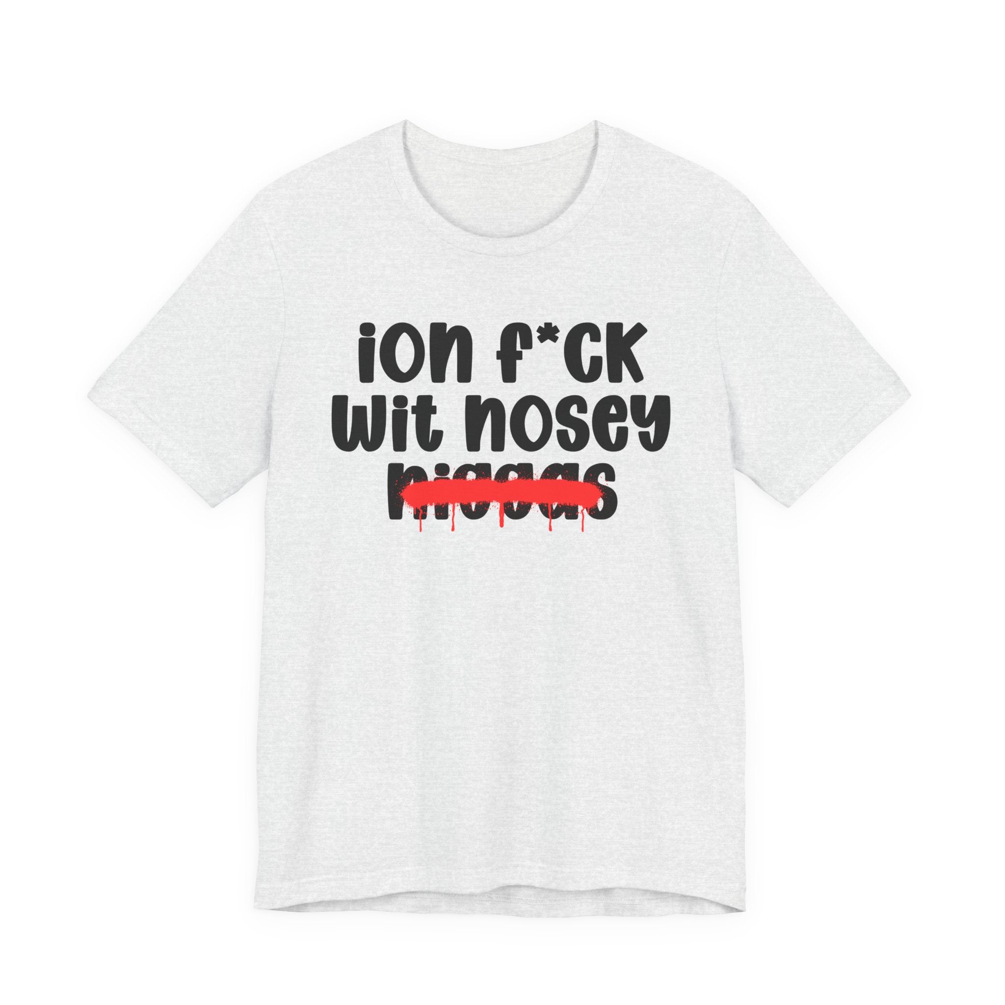 ION Fuck Wit Nosey Niggas - Brutally Direct Statement Tee