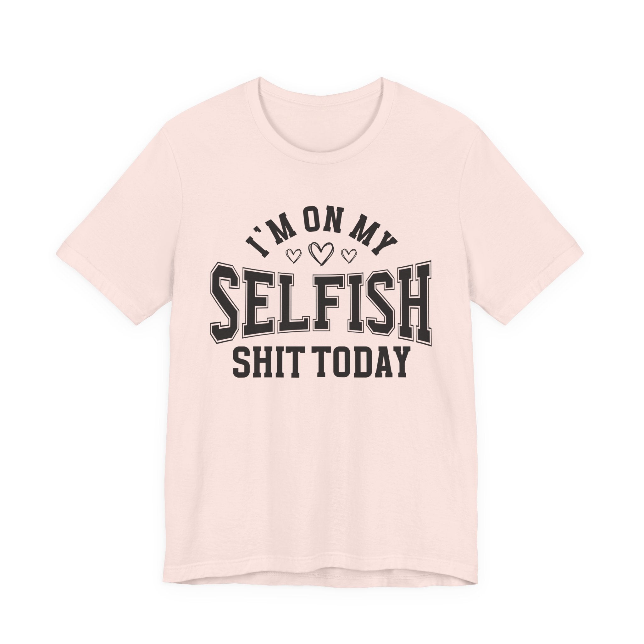 I'm On My Selfish Shit Today - T-shirt