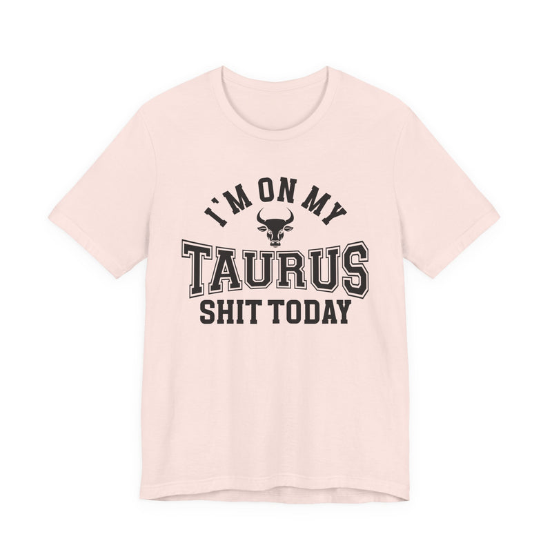 I'm On My Taurus Shit Today T-Shirt