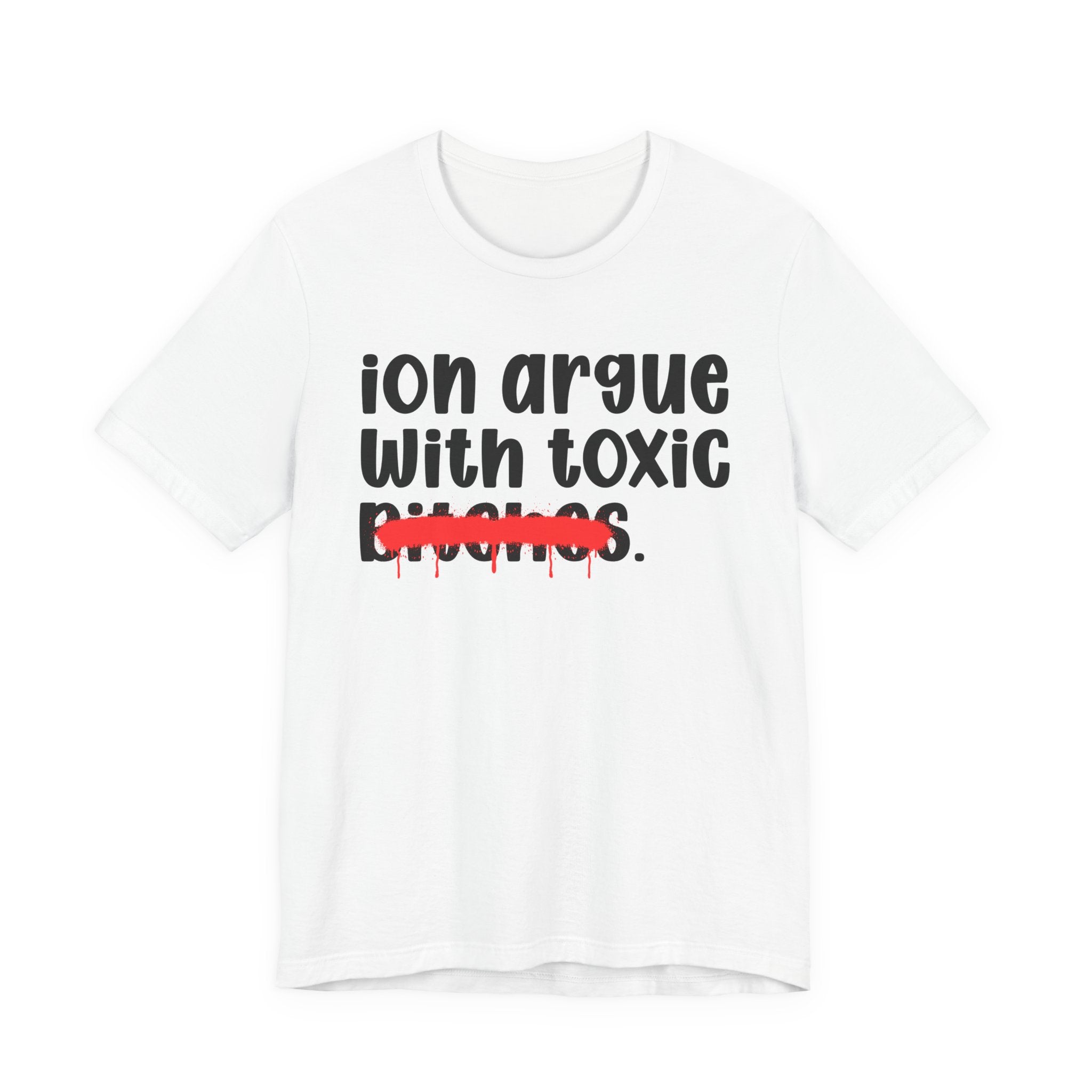 ION (I Don't) Argue With Toxic Bitches — Funny Statement T-Shirt