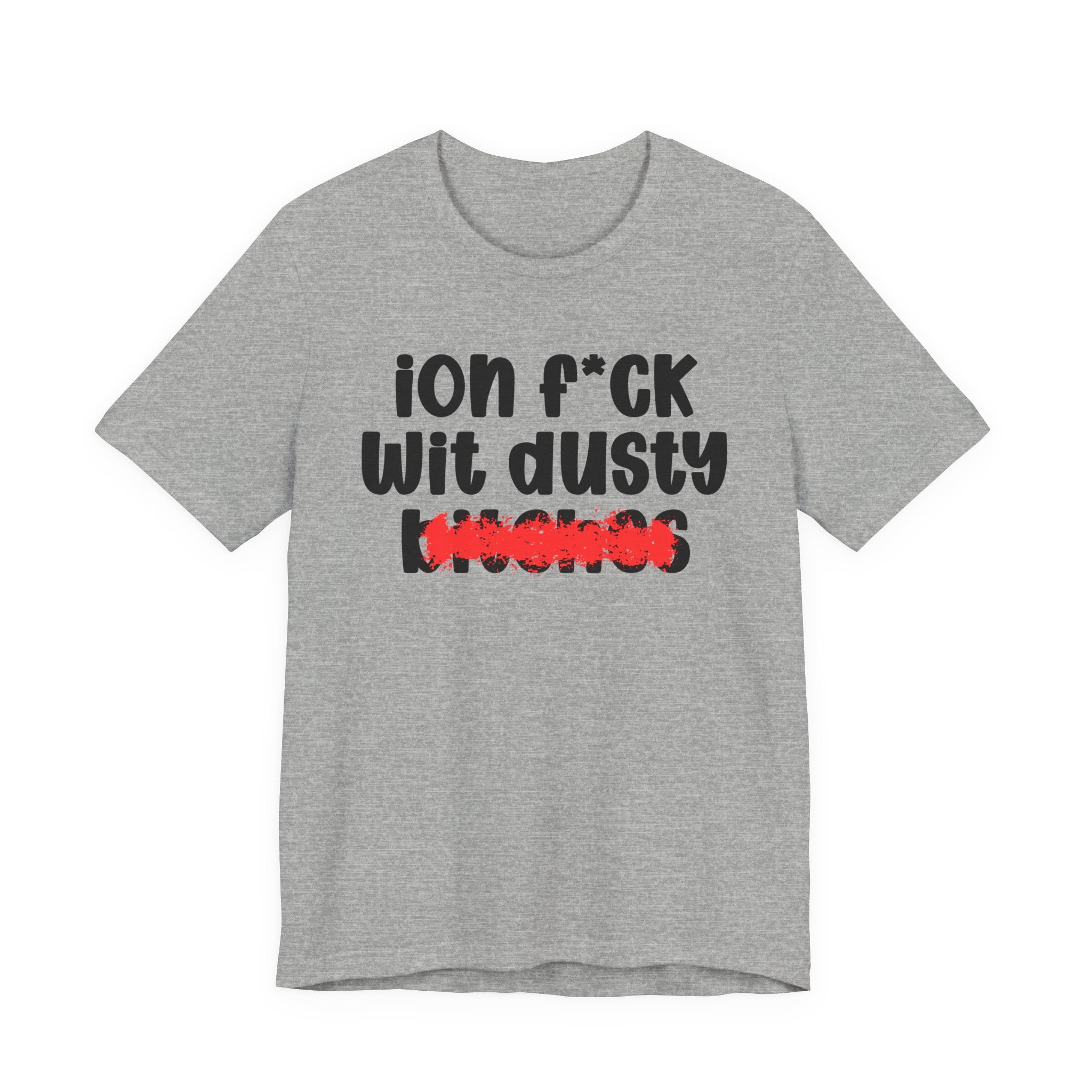 ION (I Don't) FUCK WIT DUSTY BITCHES - Bold Sarcastic Graphic T-Shirt