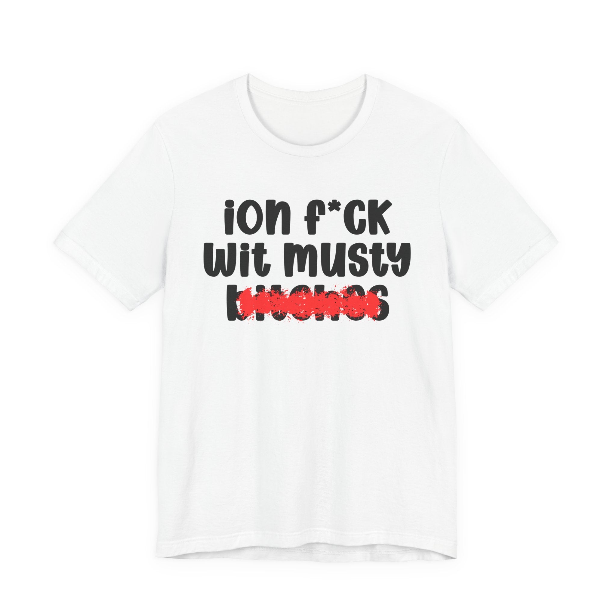 ION (I Don't) FUCK WIT MUSTY BITCHES — Bold Sarcastic Graphic T-Shirt