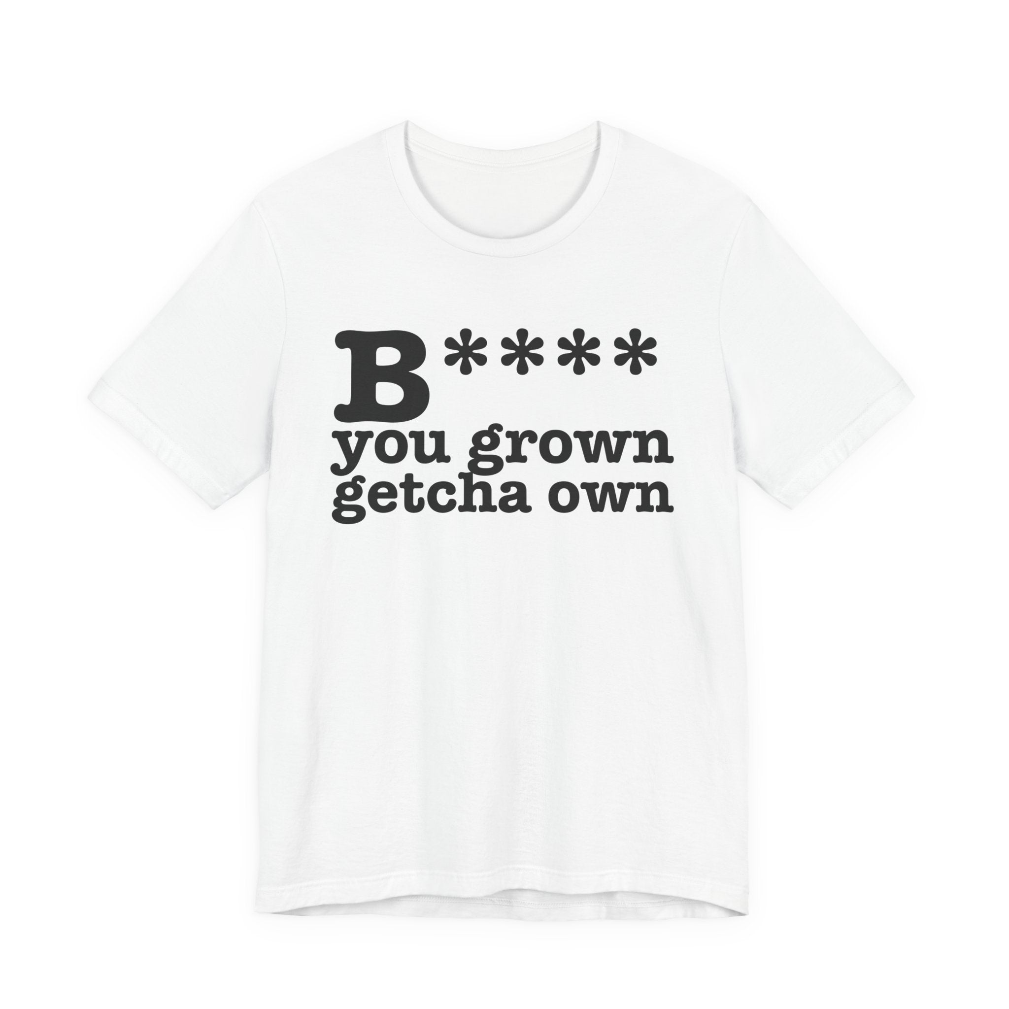 Bitch You Grown Getcha OwnT-Shirt