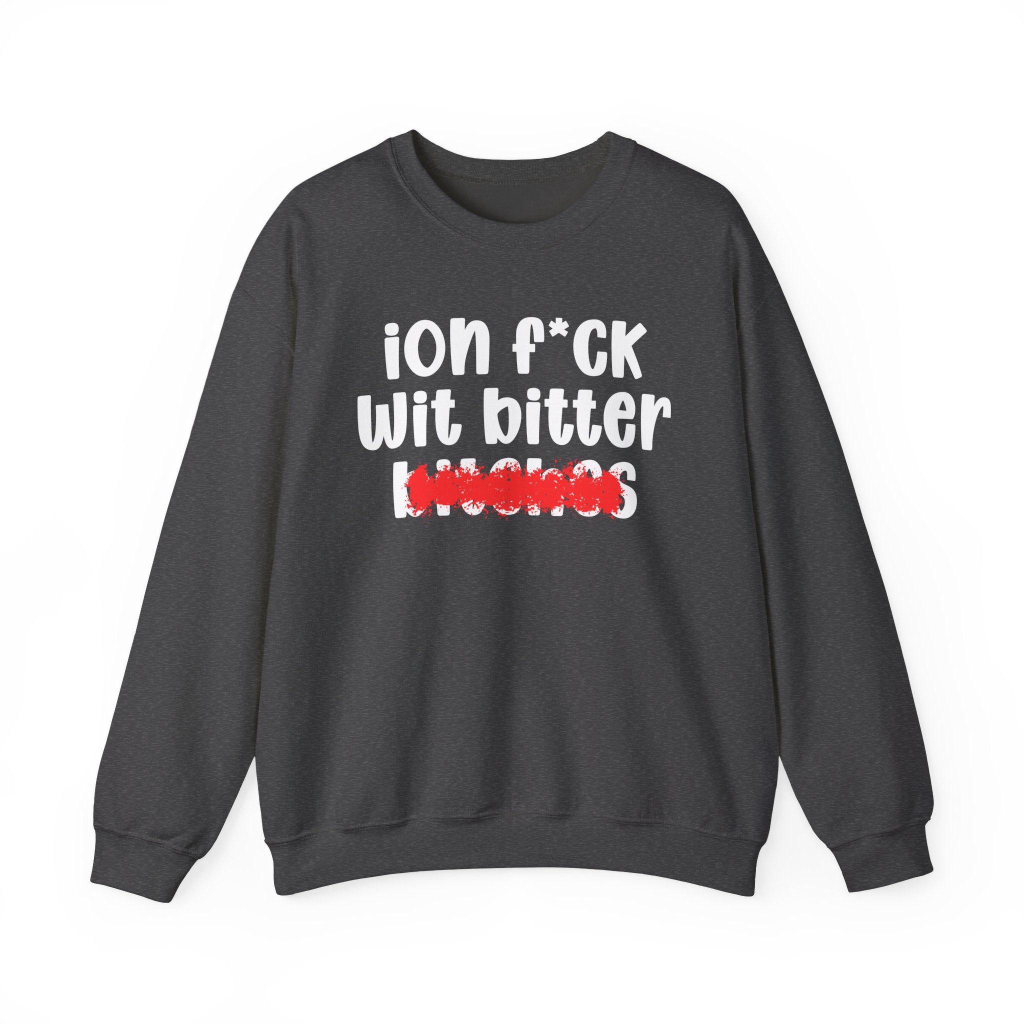 ION (I Don't) FUCK WIT BITTER BITCHES — Bold Sarcastic Sweatshirt