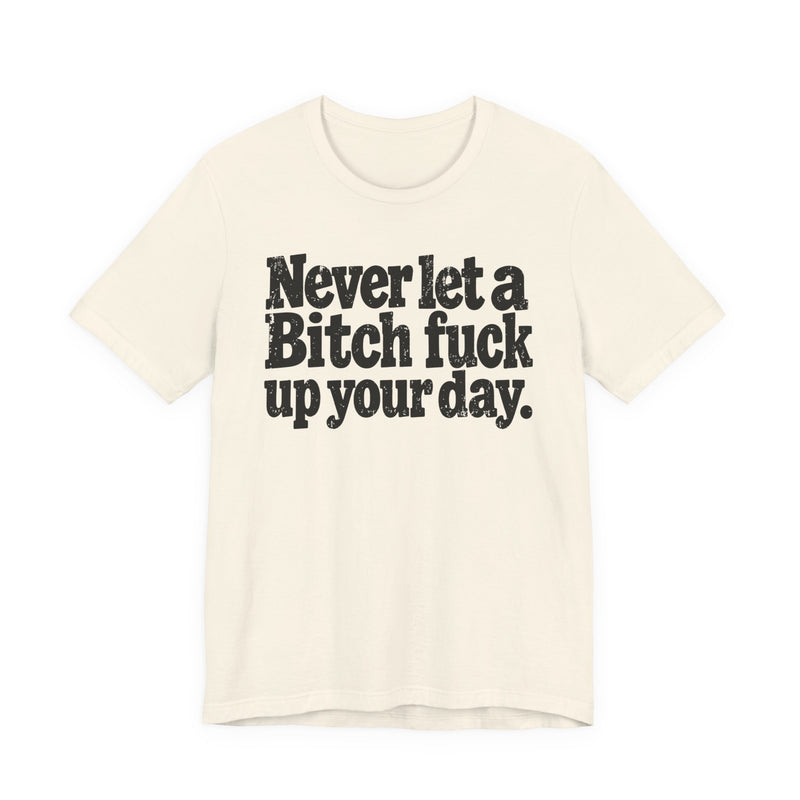 Never Let a Bitch Fuck Up Your Day －Street Motivational T-Shirt