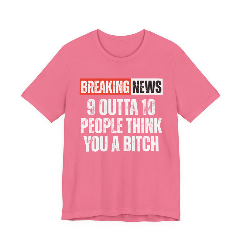 Breaking News: 9 Outta 10 People Think You A Bitch －Funny News Alert T-Shirt