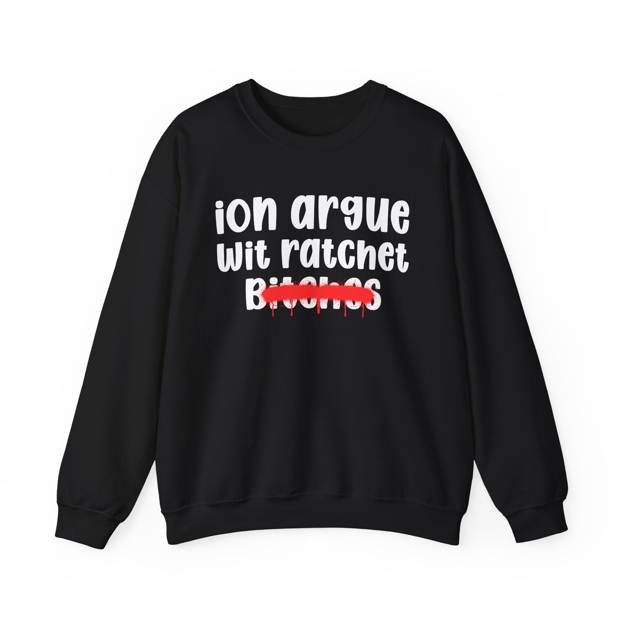 ION (I Don't) Argue Wit Ratchet Bitches — Funny Statement Sweatshirt
