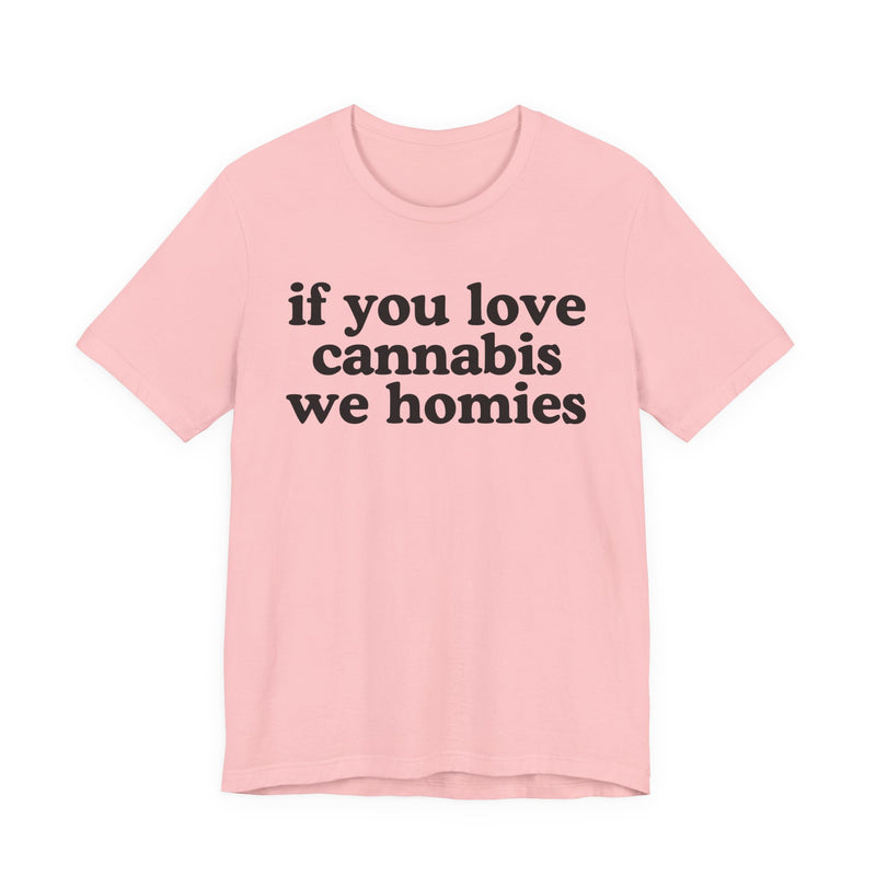 If You Love Cannabis We Homies - T-Shirt
