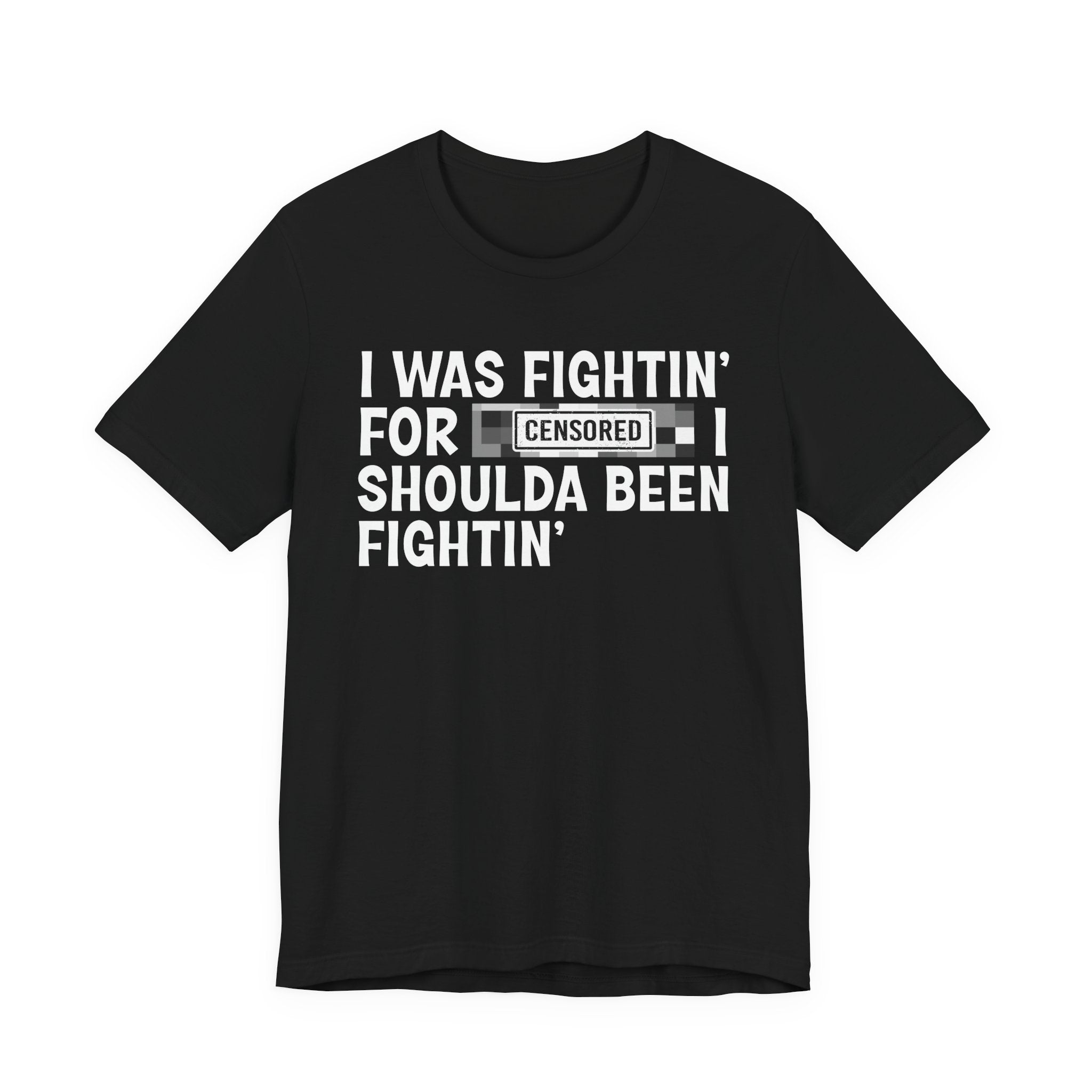 I Was Fightin' For Censored [Bitches] I Shoulda Been Fightin'- Funny Quote Tee