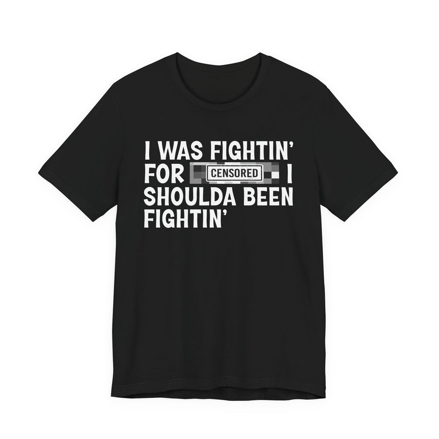 Black t-shirt with white I WAS FIGHTIN' FOR [CENSORED] I SHOULDA BEEN FIGHTIN' block-letter graphic — the punchline word hidden under a pixelated bar stamped CENSORED, front view.