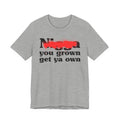 Nigga You Grow Get Ya Own - Sassy Adult Humor T‑Shirt