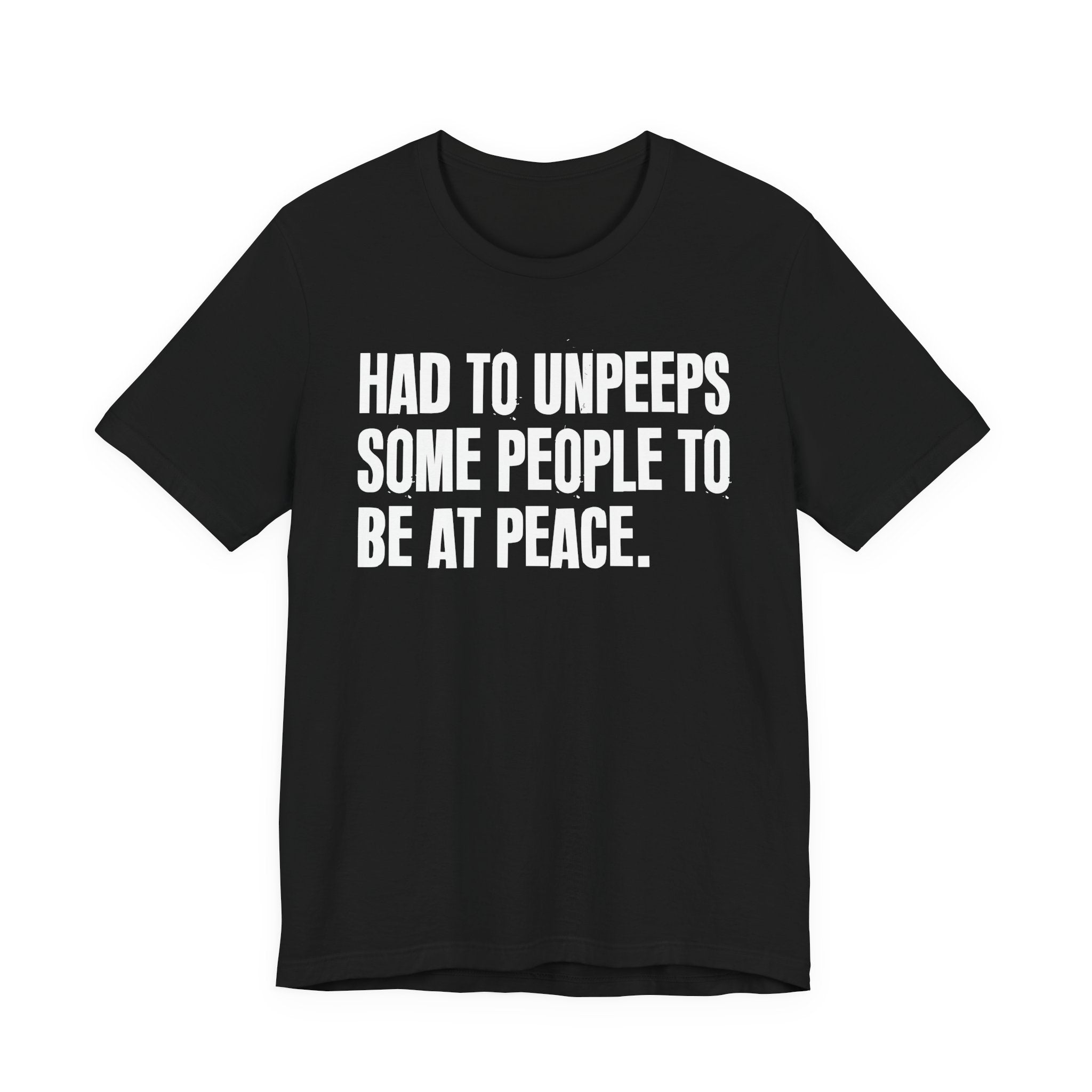 Had To UnPeeps Some People To be At Peace - Tee Shirt