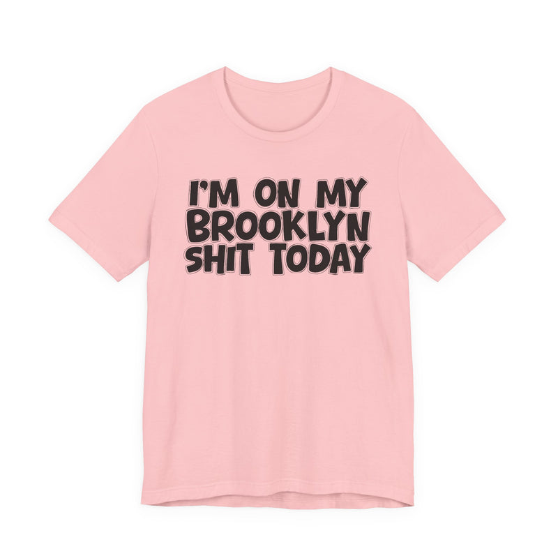 I'm On My Brooklyn Shit Today - City State Pride T-Shirt