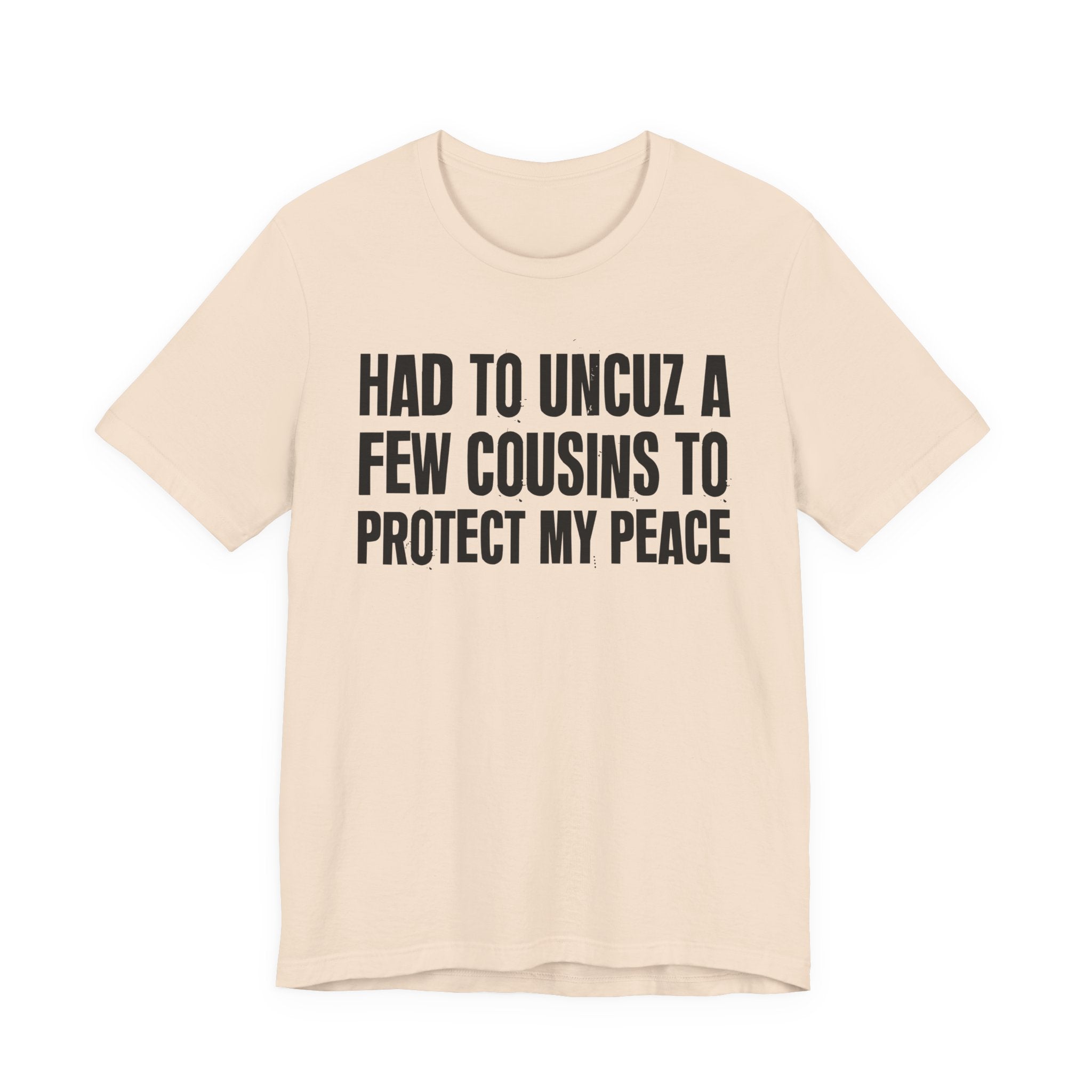 Had To Uncuz A Few Cousins To Protect My Peace- Tee Shirt