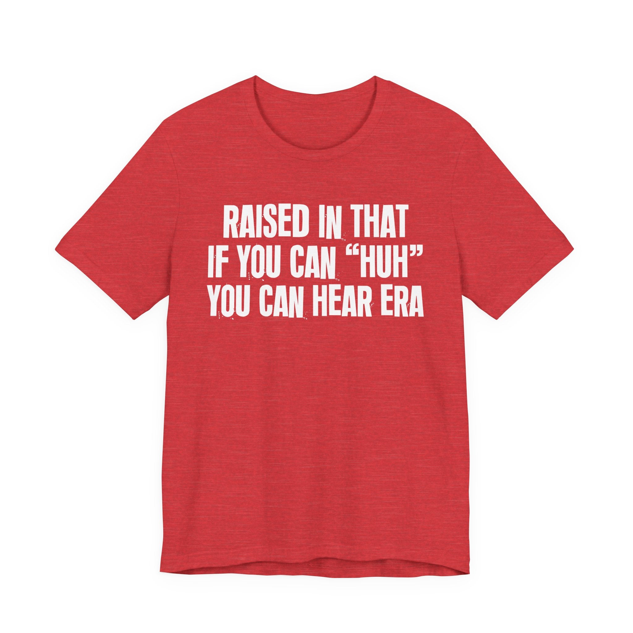 Raised In That If You Can "Huh" You Can Hear Era Tee — Humorous Growing Up Graphic T-Shirt
