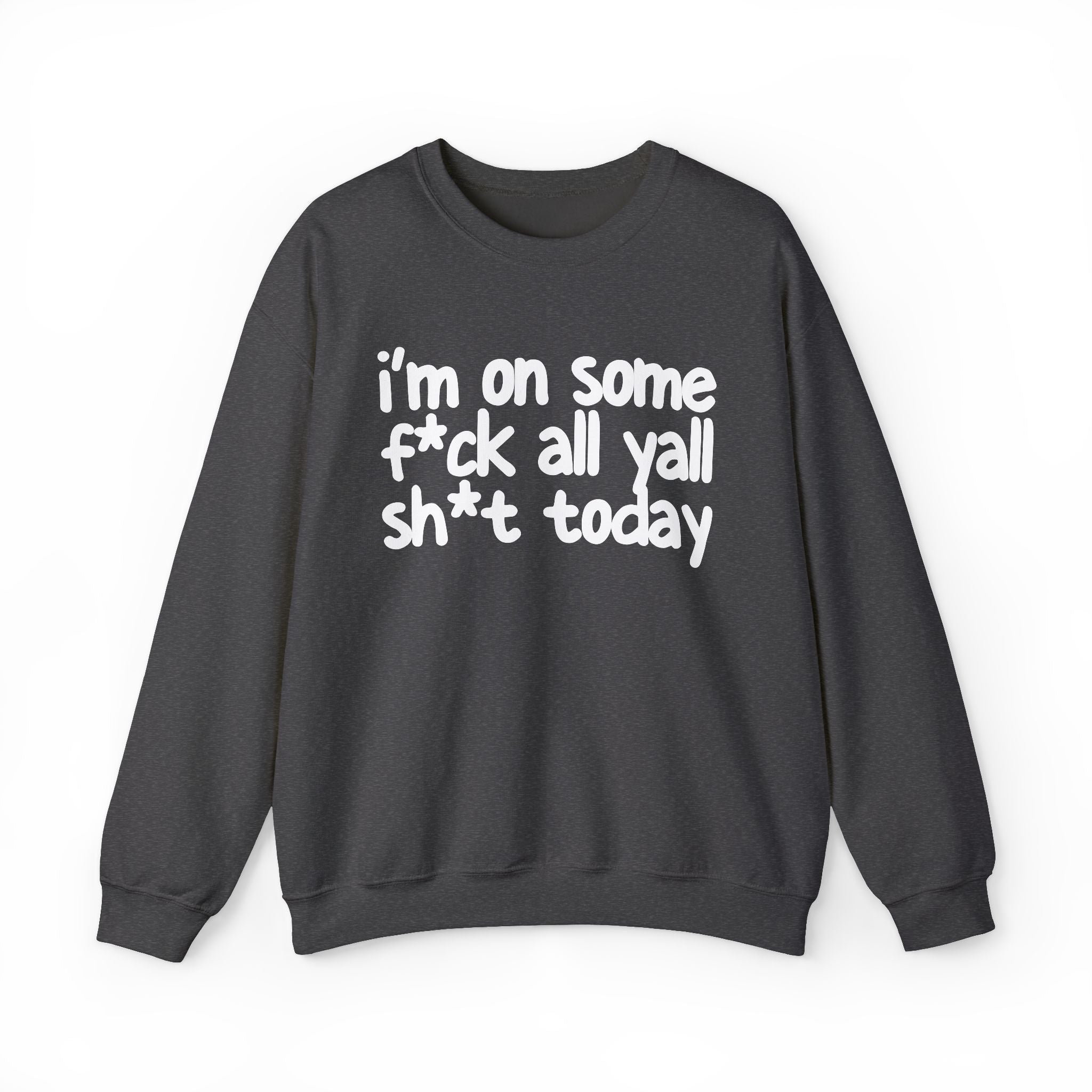 I'm On Some Fuck All Yall Shit Today — Sweatshirt