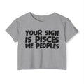 Your Sign Is Pisces We Peoples - Fun Zodiac Sign Crop Top