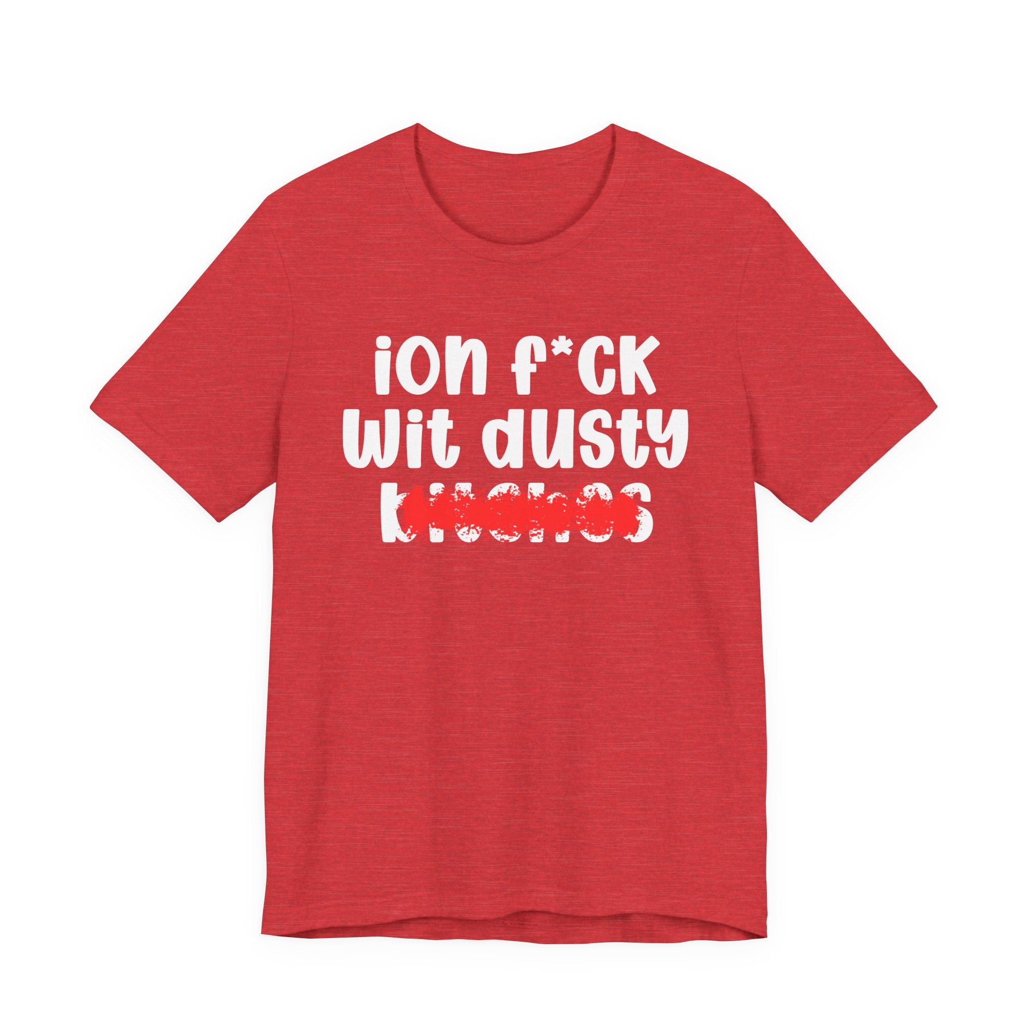 ION (I Don't) FUCK WIT DUSTY BITCHES — Bold Sarcastic Graphic T-Shirt