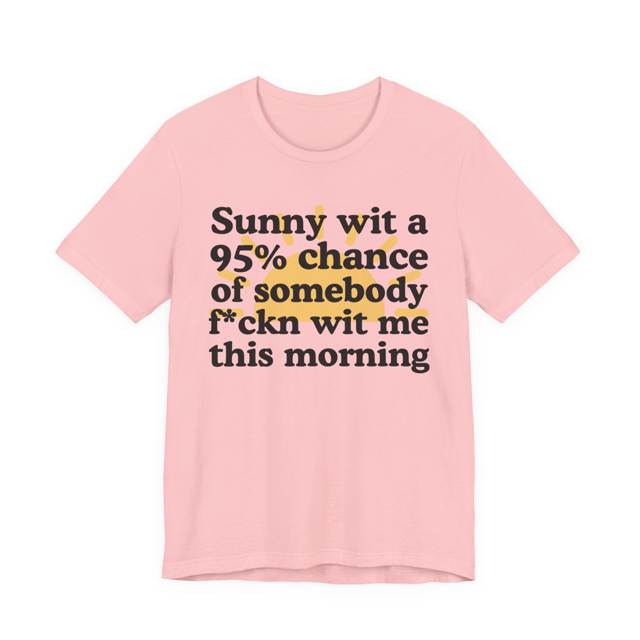 Sunny wit a 95% chance of Somebody Fuckn Wit Me This Morning —  Funny Weather Forecast T-Shirt