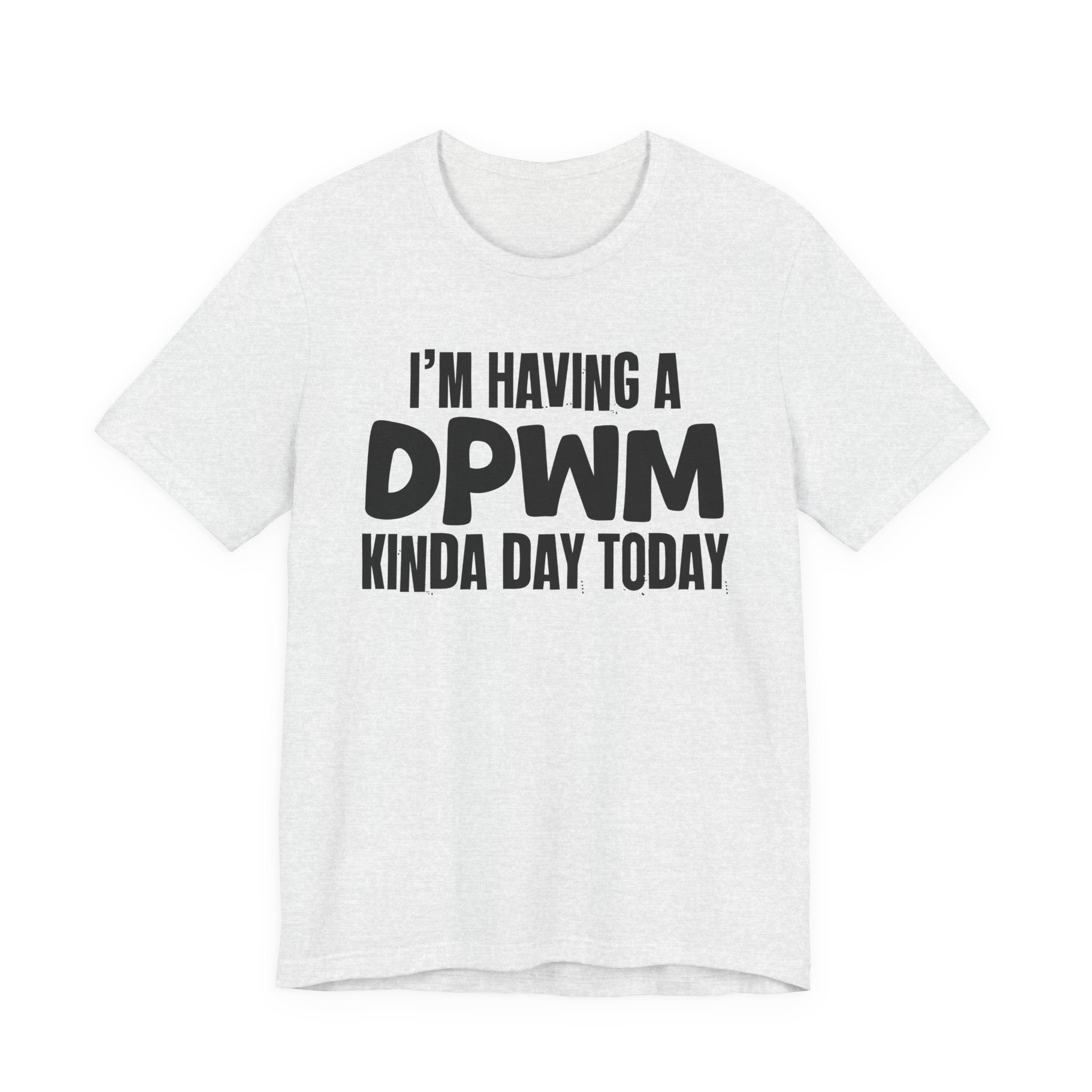 I'm Having a Dpwm Kinda Day Today - Humorous Mood T-Shirt