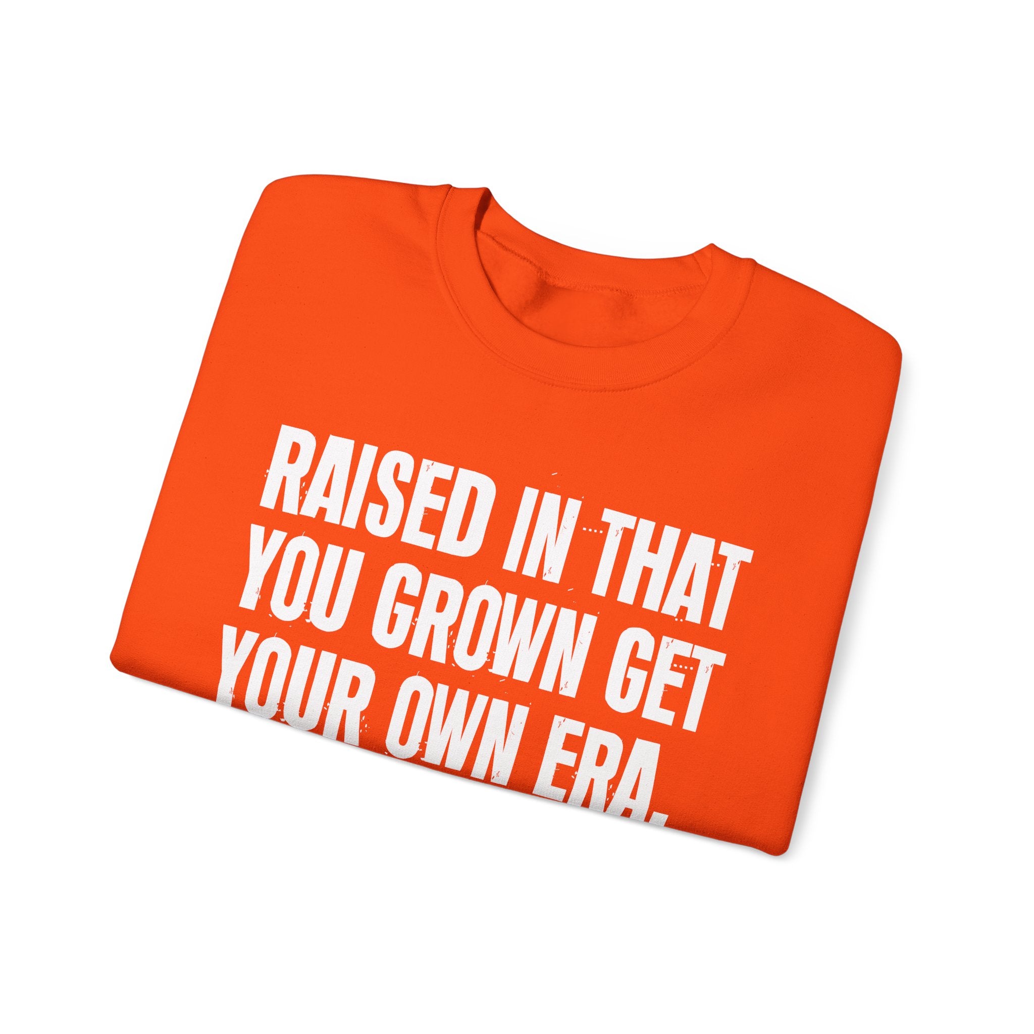 Raised In That You Grown Get Your Own Era - Funny Back In The Days Sweatshirt