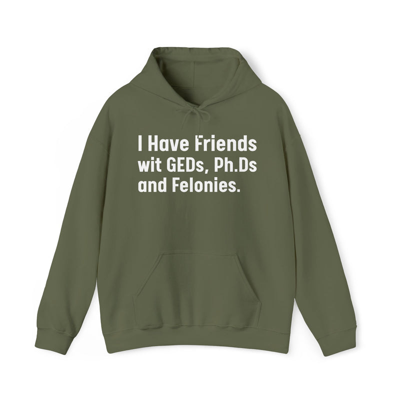 I Have Friends wit GEDs, Ph.Ds and Felonies - Hoodie