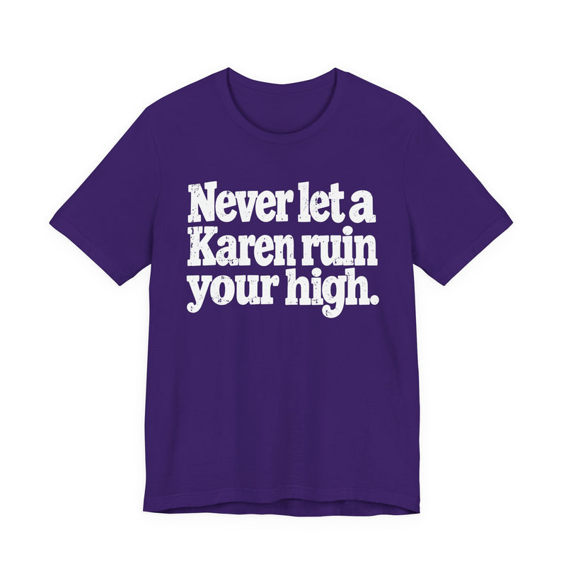 Never Let A Karen Ruin Your High — T-Shirt alternate view 13: NEVER LET A KAREN RUIN YOUR HIGH — FIGHT RACISM in bold statement lettering. Street Talk Designs motivation apparel.