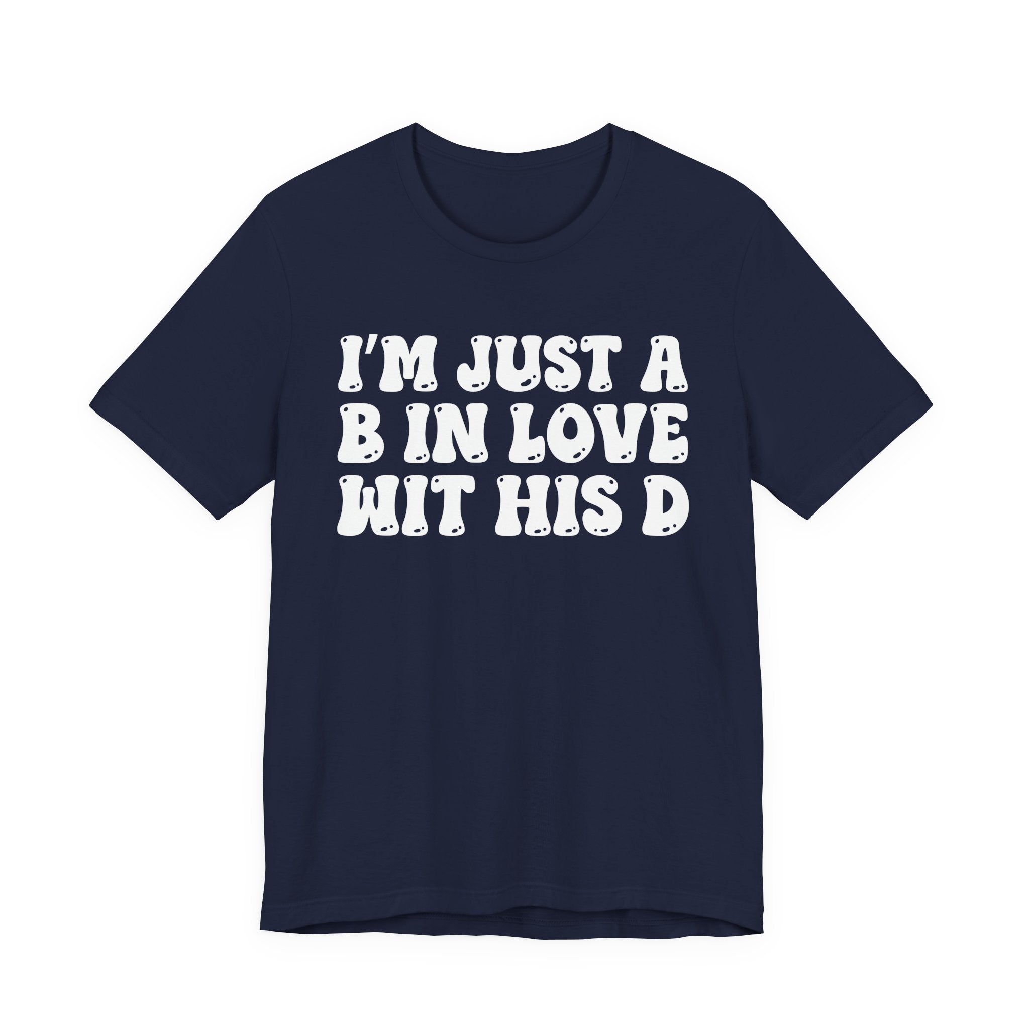 I'm Just A B In Love Wit His D - T-Shirt