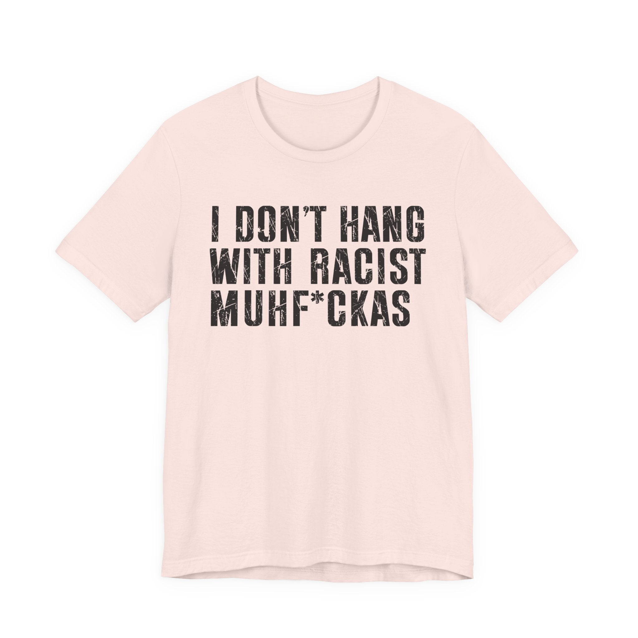 Copy of I Don't Hang With Racist Muhfukas T-shirt