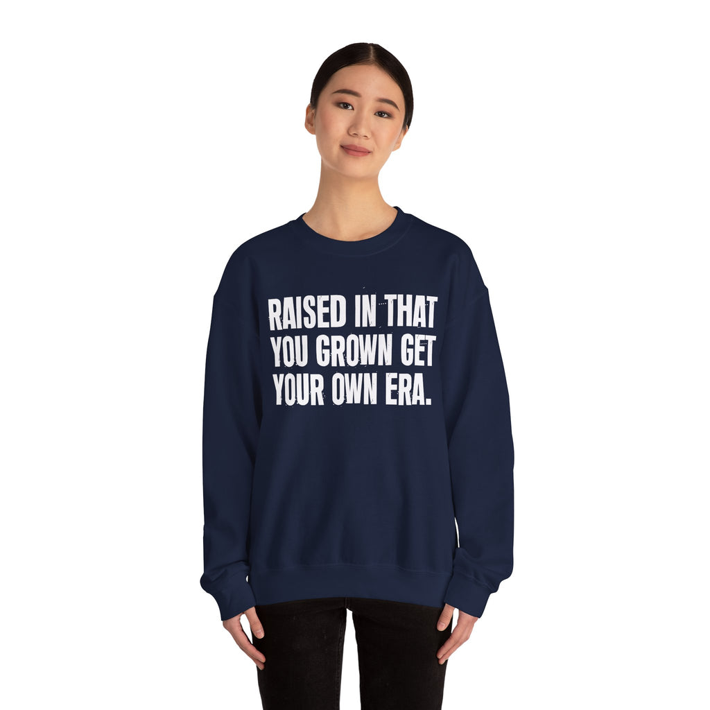 Raised In That You Grown Get Your Own Era - Funny Back In The Days Sweatshirt