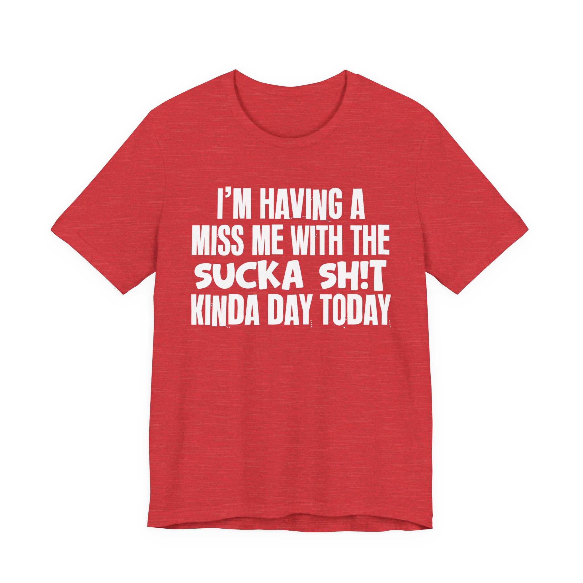 I'm Having A Miss Me With The Sucka Shit Kinda Day Today - Humorous Bold Mood T-Shirt