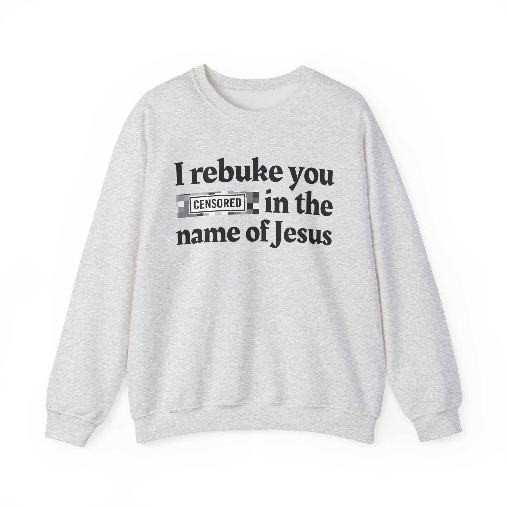 I rebuke you CENSORED [Bitches] in the name of Jesus - Provocative Christian Sweatshirt