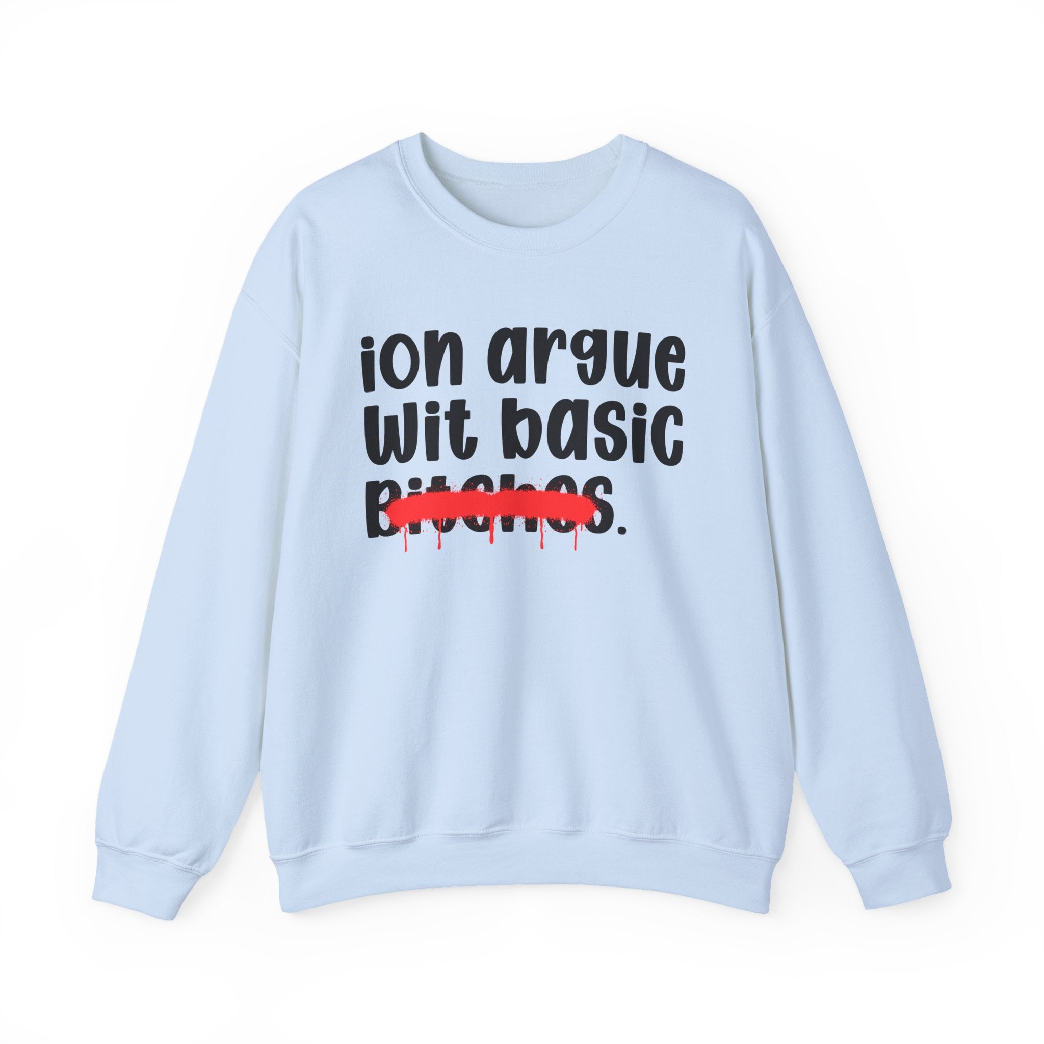 ION (I Don't) Argue Wit Basic Bitches — Funny Statement Sweatshirt