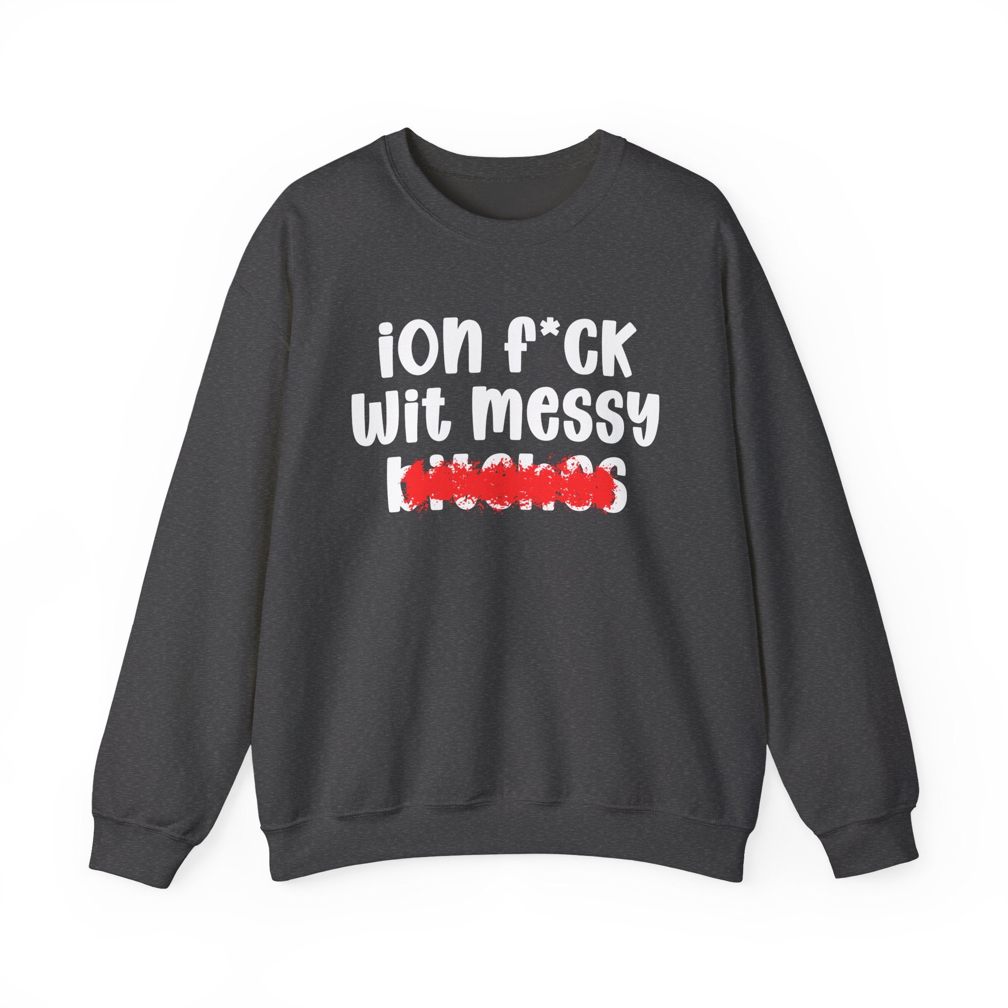 ION (I Don't) FUCK WIT MESSY BITCHES — Bold Sarcastic Sweatshirt