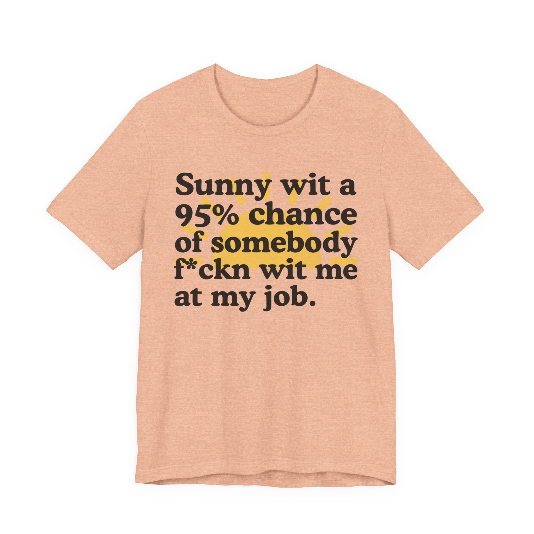 Sunny Wit A 95% Chance Of Somebody Fuckn' Wit Me At My Job — Funny Statement T-Shirt