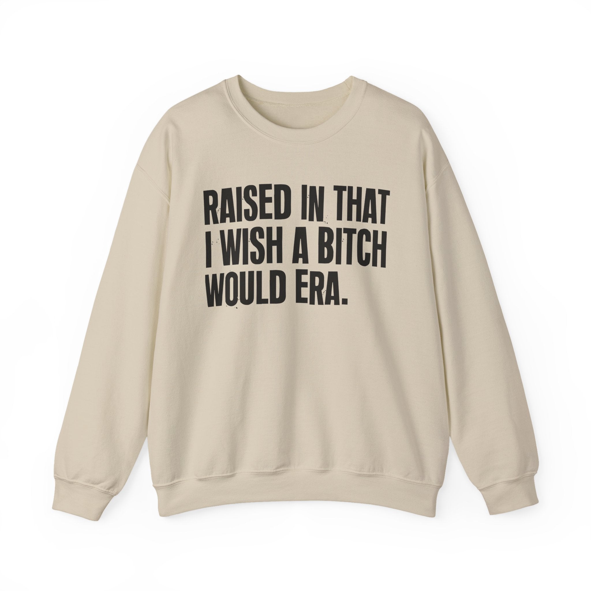 Raised In That I Wish A Bitch Would Era - Funny Back In The Day Statement Sweatshirt