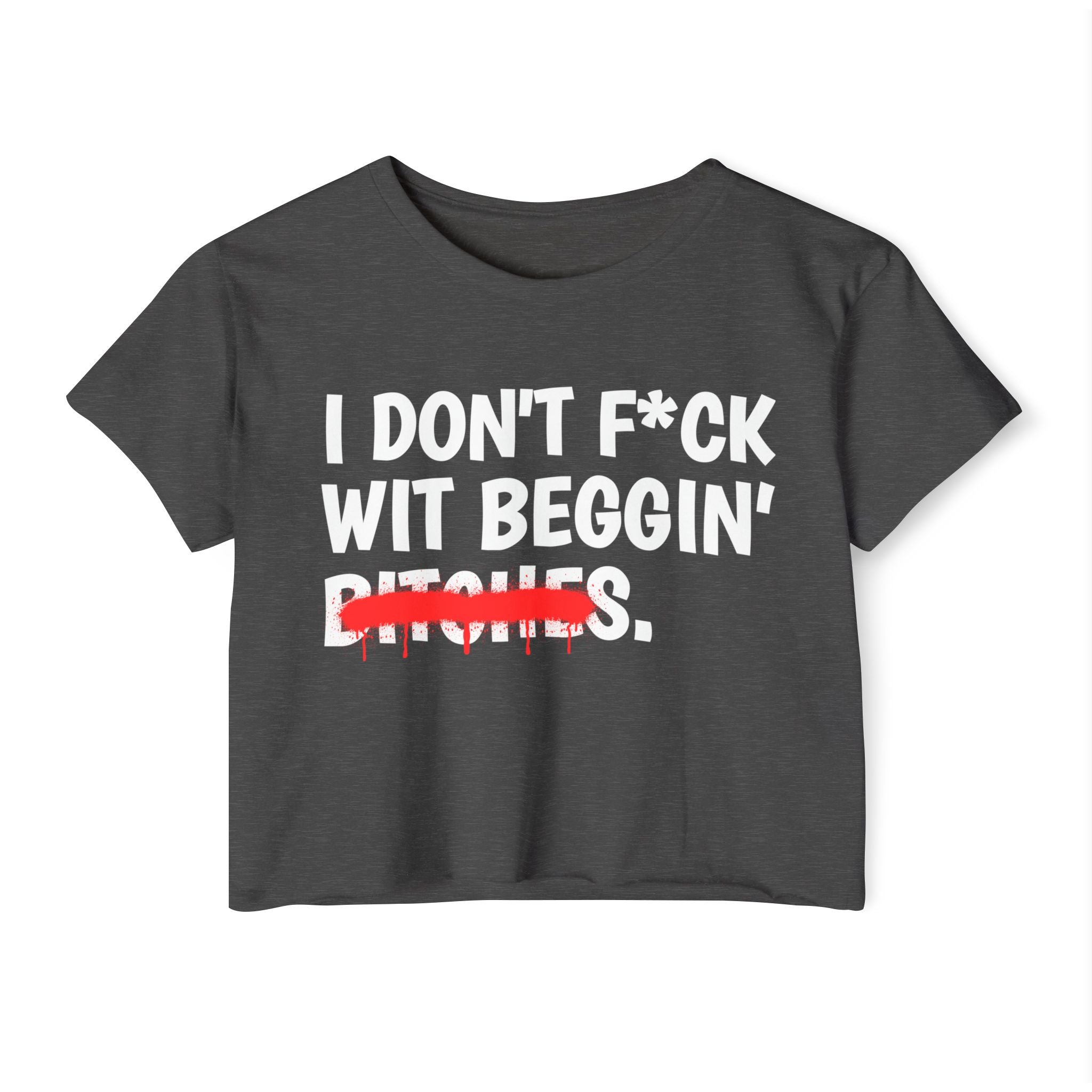 I Don't Fuck Wit Beggin' Bitches — Funny Sassy Statement Crop Top